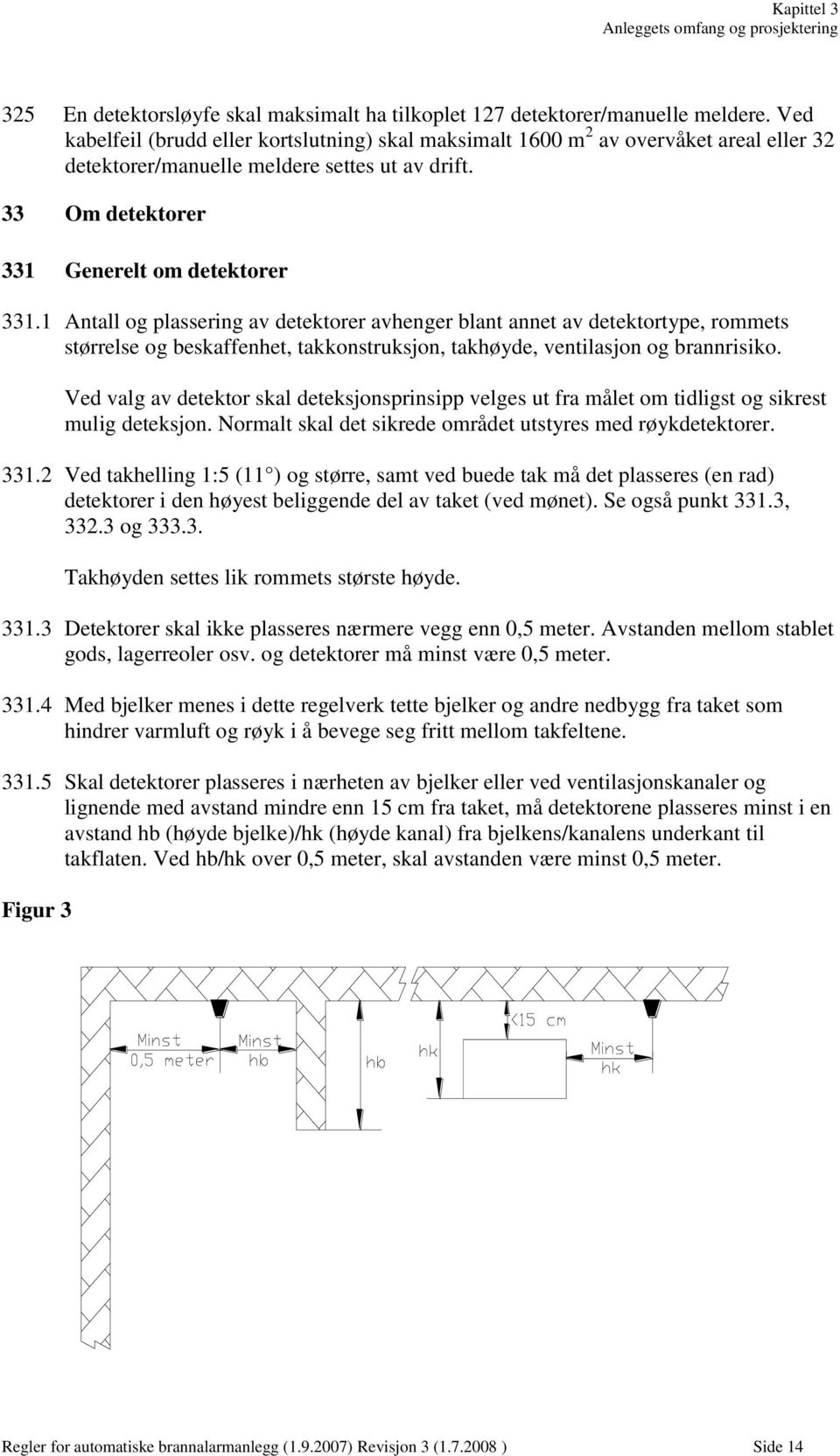 1 Antall og plassering av detektorer avhenger blant annet av detektortype, rommets størrelse og beskaffenhet, takkonstruksjon, takhøyde, ventilasjon og brannrisiko.