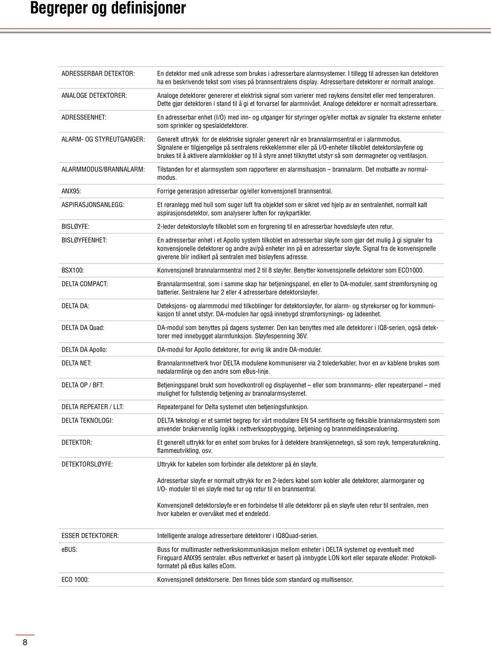 Analoge detektorer genererer et elektrisk signal som varierer med røykens densitet eller med temperaturen. Dette gjør detektoren i stand til å gi et forvarsel før alarmnivået.