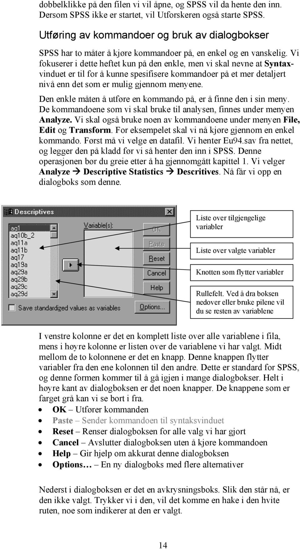 Vi fokuserer i dette heftet kun på den enkle, men vi skal nevne at Syntaxvinduet er til for å kunne spesifisere kommandoer på et mer detaljert nivå enn det som er mulig gjennom menyene.