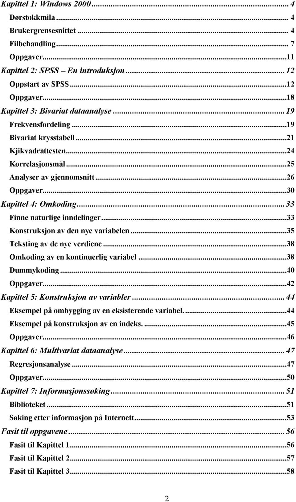 ..33 Finne naturlige inndelinger...33 Konstruksjon av den nye variabelen...35 Teksting av de nye verdiene...38 Omkoding av en kontinuerlig variabel...38 Dummykoding...40 Oppgaver.