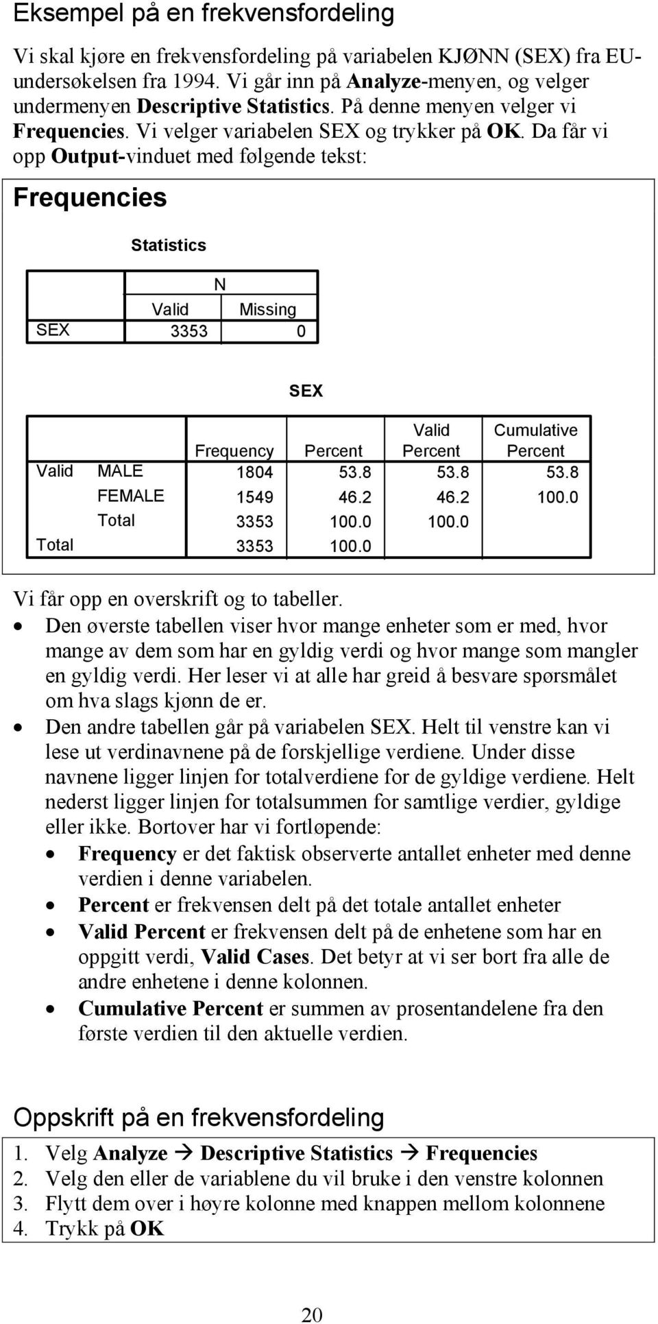 Da får vi opp Output-vinduet med følgende tekst: Frequencies Statistics SEX N Valid Missing 3353 0 Valid Total MALE FEMALE Total SEX Valid Cumulative Frequency Percent Percent Percent 1804 53.8 53.