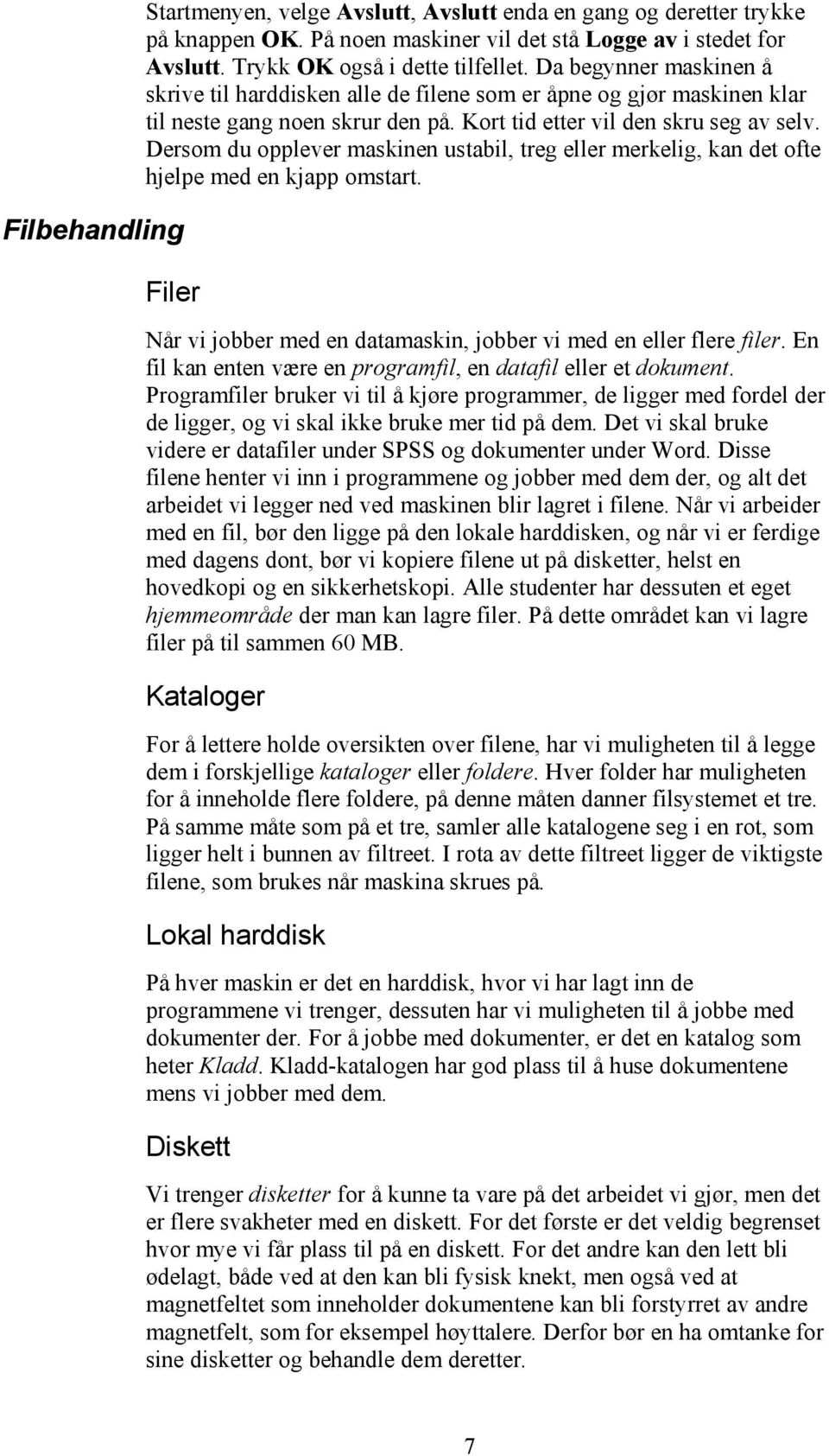 Dersom du opplever maskinen ustabil, treg eller merkelig, kan det ofte hjelpe med en kjapp omstart. Filer Når vi jobber med en datamaskin, jobber vi med en eller flere filer.