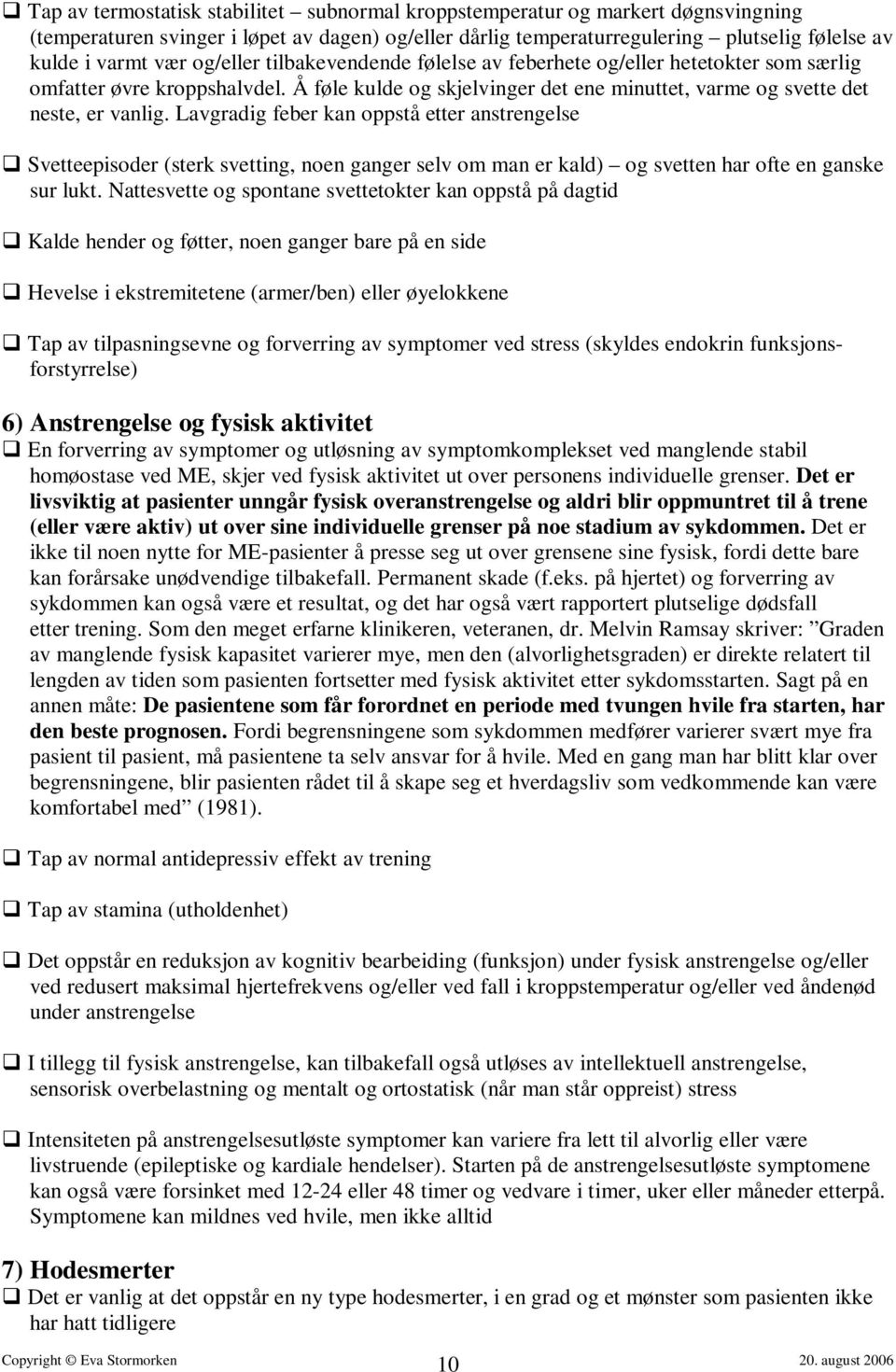 Lavgradig feber kan oppstå etter anstrengelse Svetteepisoder (sterk svetting, noen ganger selv om man er kald) og svetten har ofte en ganske sur lukt.