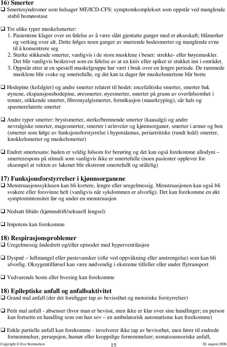 Dette følges noen ganger av murrende hodesmerter og manglende evne til å konsentrere seg 2. Sterke stikkende smerter, vanligvis i de store musklene i benet: strekke- eller bøyemuskler.