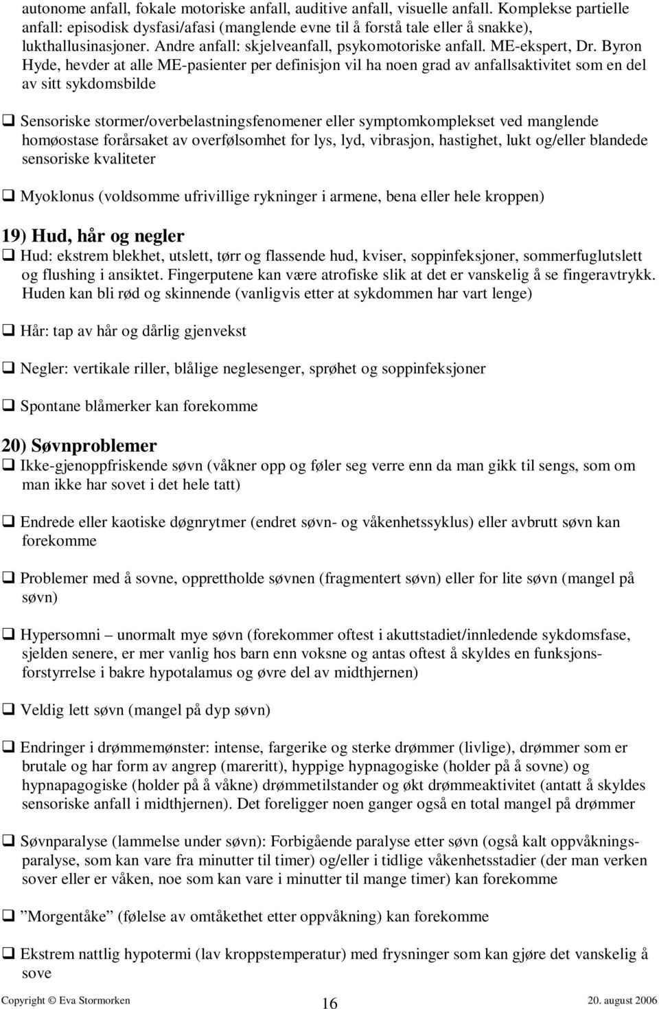 Byron Hyde, hevder at alle ME-pasienter per definisjon vil ha noen grad av anfallsaktivitet som en del av sitt sykdomsbilde Sensoriske stormer/overbelastningsfenomener eller symptomkomplekset ved