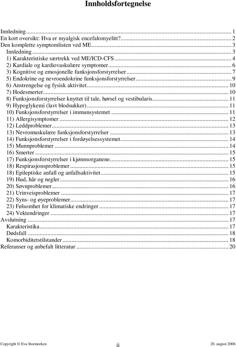 .. 10 7) Hodesmerter... 10 8) Funksjonsforstyrrelser knyttet til tale, hørsel og vestibularis... 11 9) Hypoglykemi (lavt blodsukker)... 11 10) Funksjonsforstyrrelser i immunsystemet.