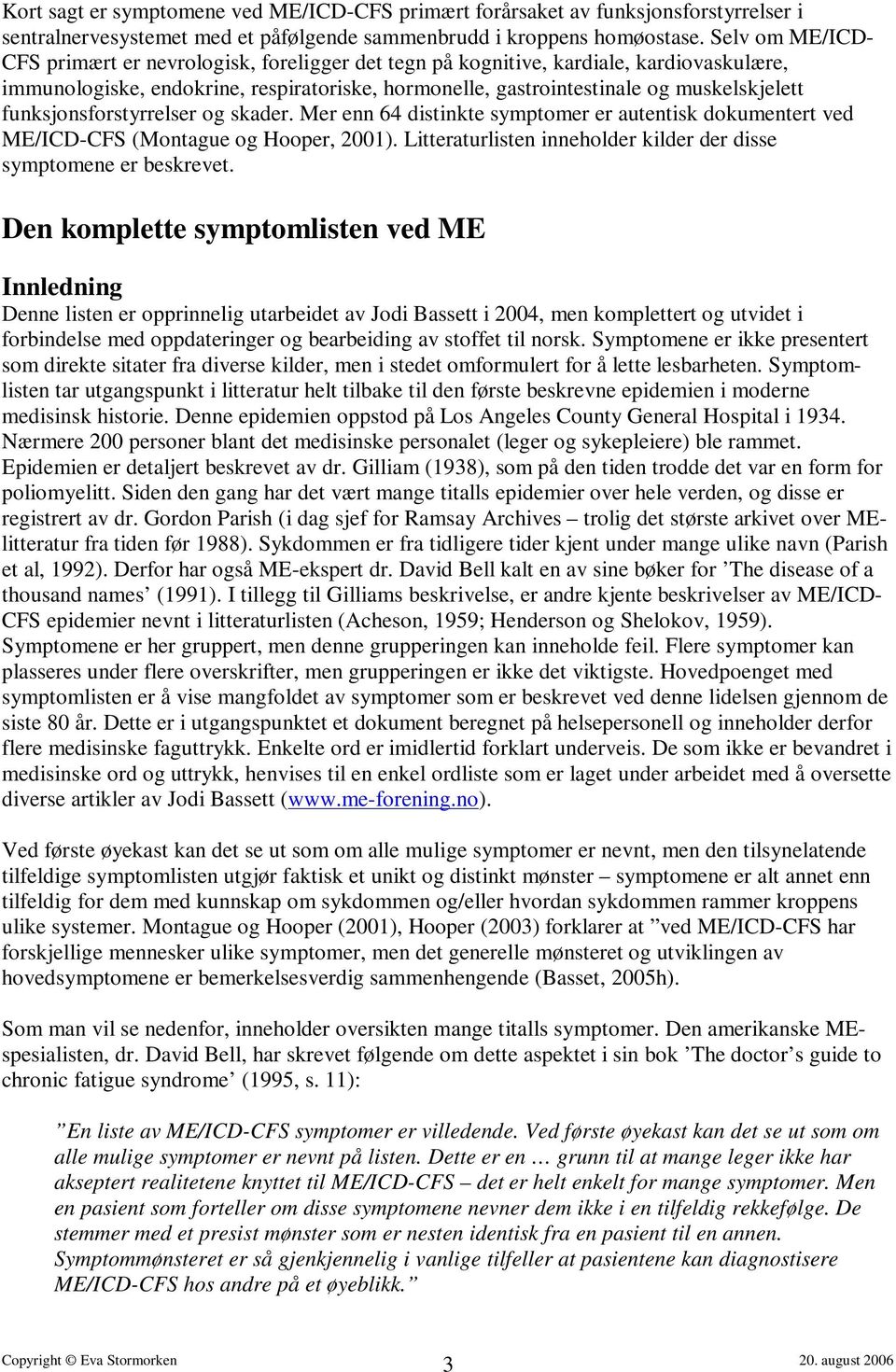 funksjonsforstyrrelser og skader. Mer enn 64 distinkte symptomer er autentisk dokumentert ved ME/ICD-CFS (Montague og Hooper, 2001).