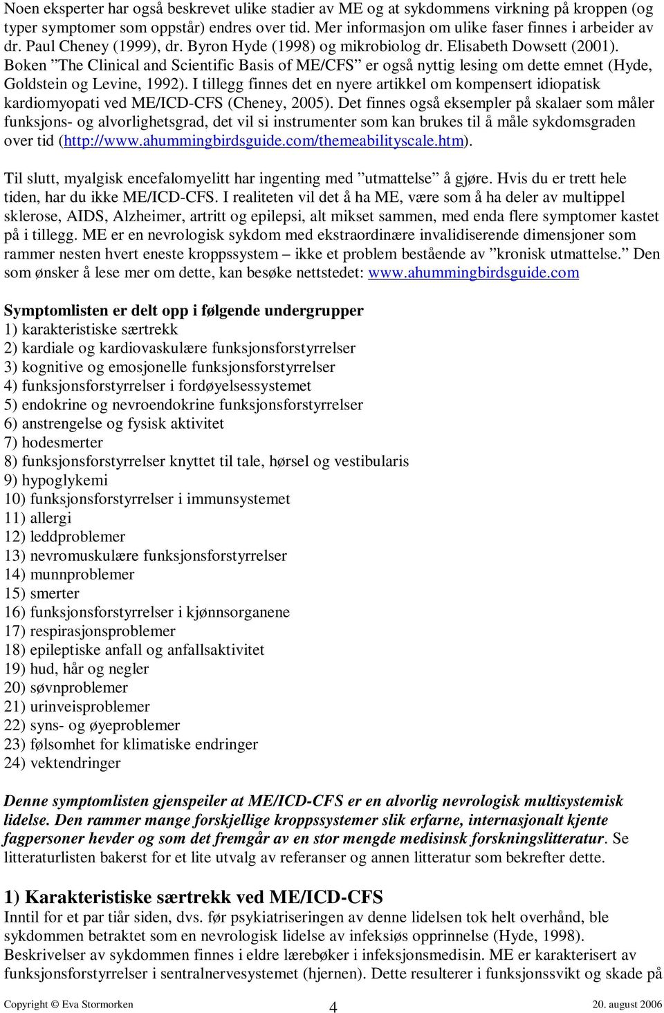 Boken The Clinical and Scientific Basis of ME/CFS er også nyttig lesing om dette emnet (Hyde, Goldstein og Levine, 1992).