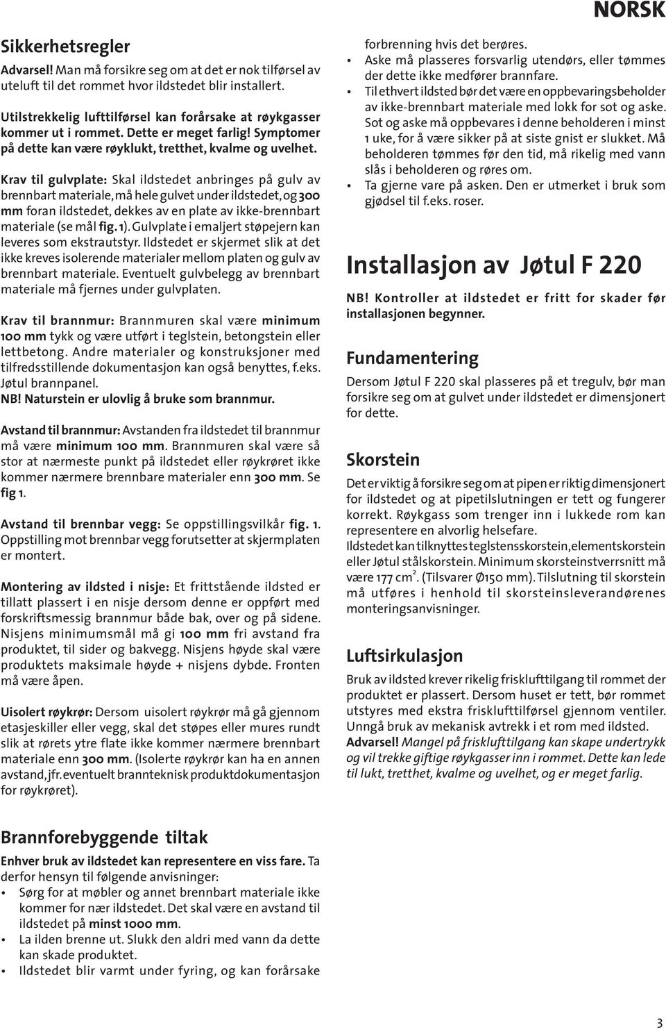 Krav til gulvplate: Skal ildstedet anbringes på gulv av brennbart materiale, må hele gulvet under ildstedet, og 300 mm foran ildstedet, dekkes av en plate av ikke-brennbart materiale (se mål fig. 1).