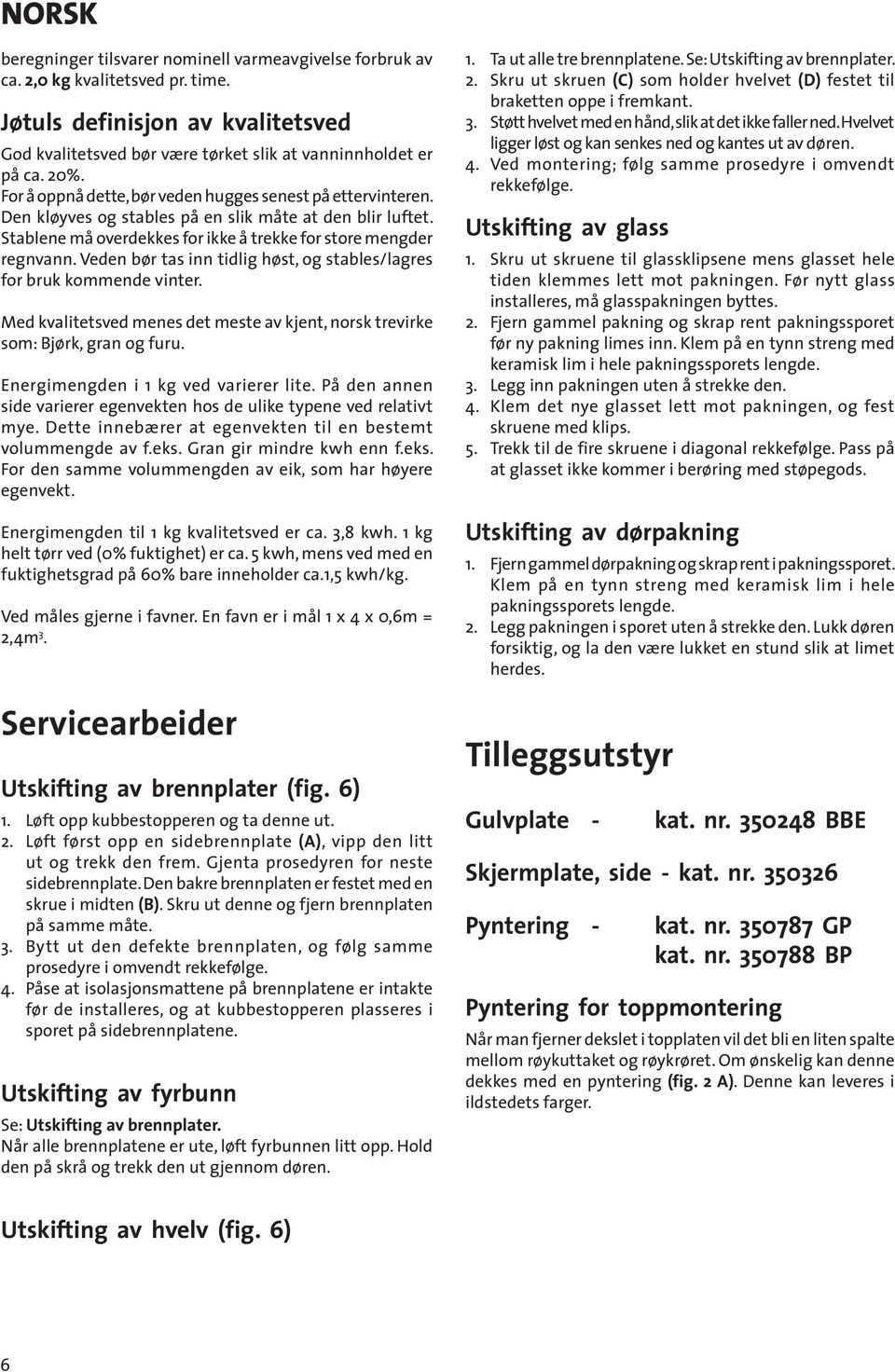 Veden bør tas inn tidlig høst, og stables/lagres for bruk kommende vinter. Med kvalitetsved menes det meste av kjent, norsk trevirke som: Bjørk, gran og furu. Energimengden i 1 kg ved varierer lite.