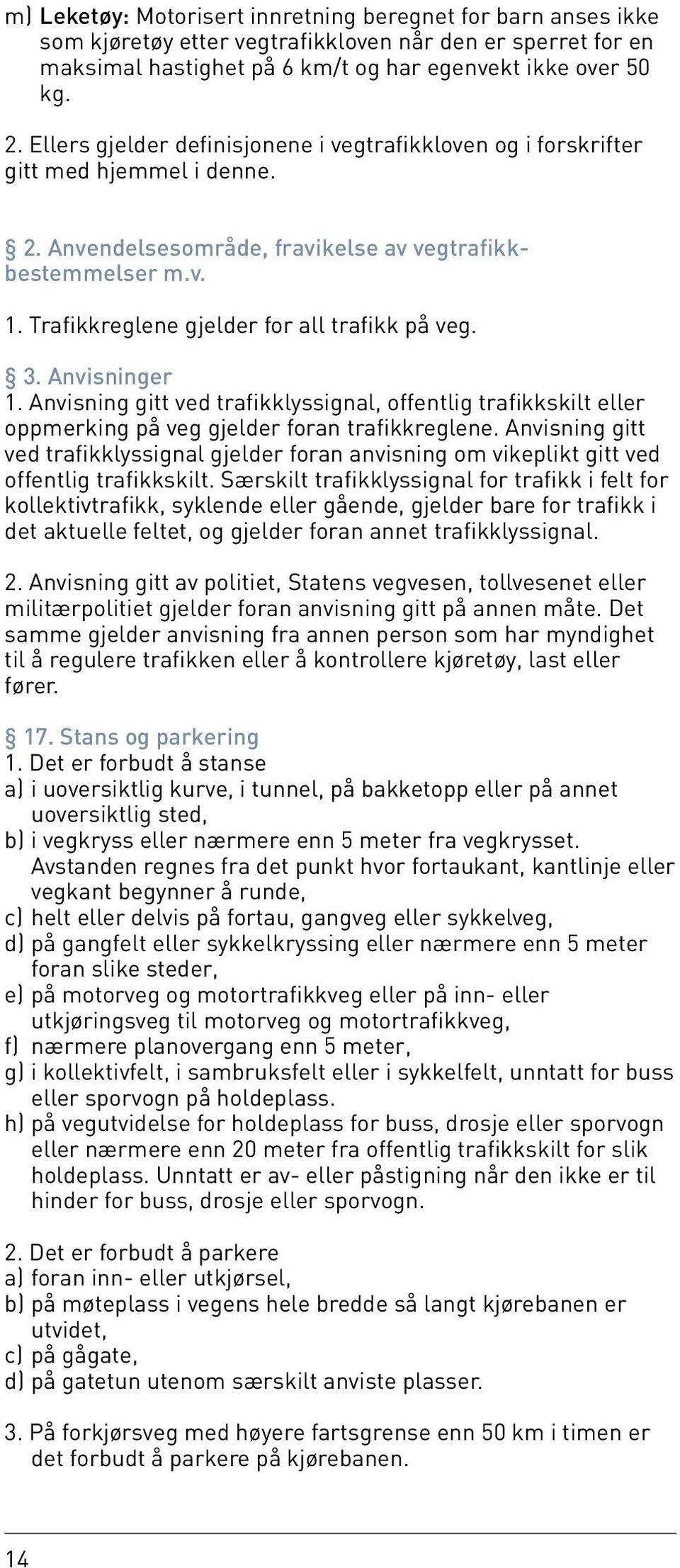 Trafikkreglene gjelder for all trafikk på veg. 3. Anvisninger 1. Anvisning gitt ved trafikklyssignal, offentlig trafikkskilt eller oppmerking på veg gjelder foran trafikkreglene.