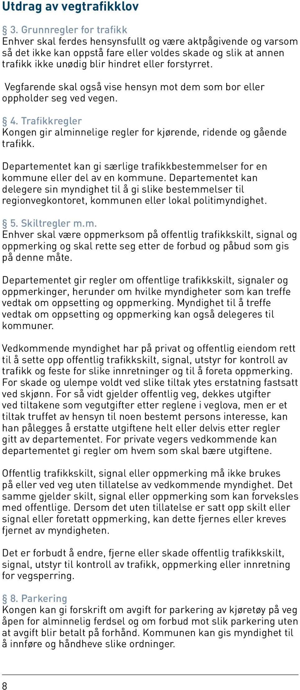 forstyrret. Vegfarende skal også vise hensyn mot dem som bor eller oppholder seg ved vegen. 4. Trafikkregler Kongen gir alminnelige regler for kjørende, ridende og gående trafikk.