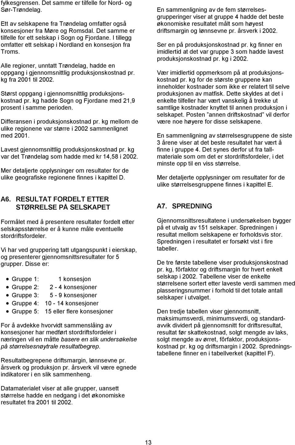 Alle regioner, unntatt Trøndelag, hadde en oppgang i gjennomsnittlig produksjonskostnad pr. kg fra 2001 til 2002. Størst oppgang i gjennomsnittlig produksjonskostnad pr.