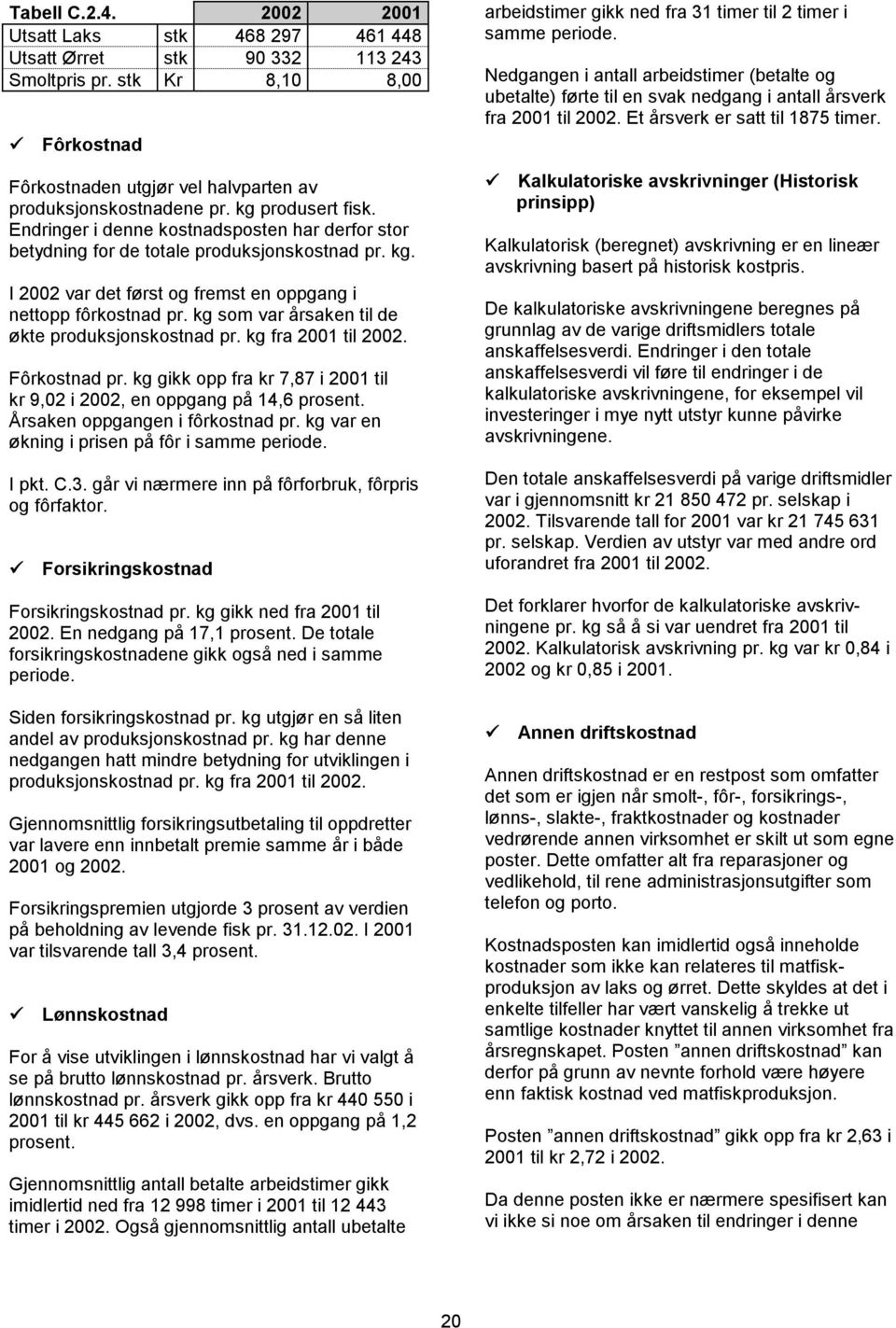 kg som var årsaken til de økte produksjonskostnad pr. kg fra 2001 til 2002. Fôrkostnad pr. kg gikk opp fra kr 7,87 i 2001 til kr 9,02 i 2002, en oppgang på 14,6 prosent.