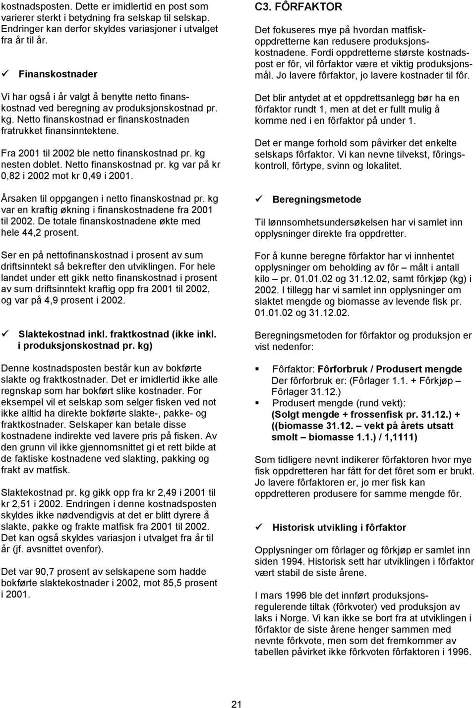 Fra 2001 til 2002 ble netto finanskostnad pr. kg nesten doblet. Netto finanskostnad pr. kg var på kr 0,82 i 2002 mot kr 0,49 i 2001. Årsaken til oppgangen i netto finanskostnad pr.