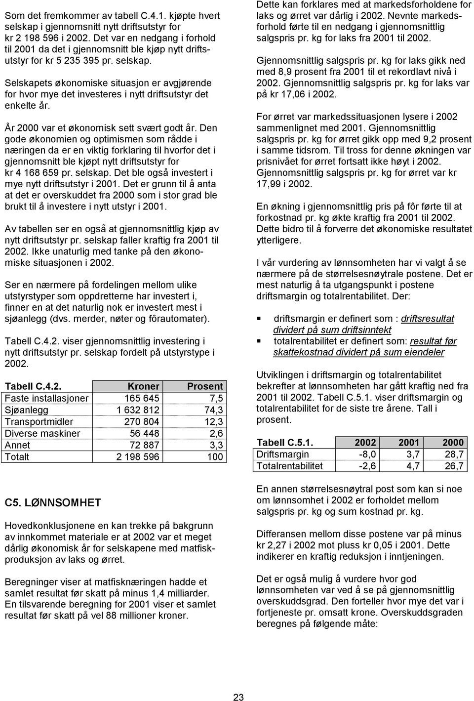 Selskapets økonomiske situasjon er avgjørende for hvor mye det investeres i nytt driftsutstyr det enkelte år. År 2000 var et økonomisk sett svært godt år.