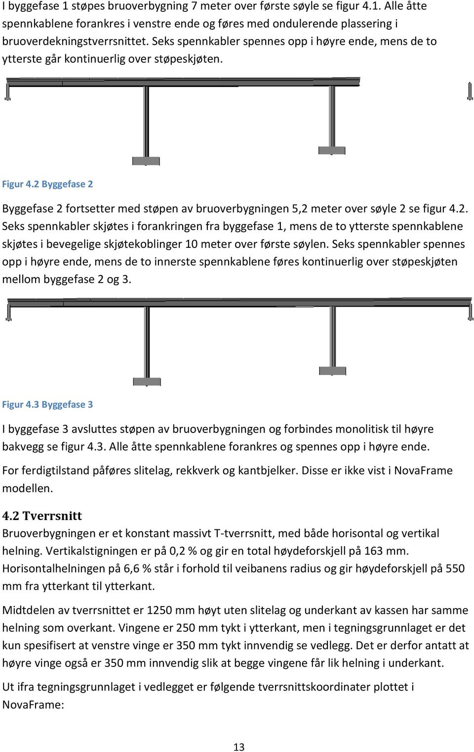 2 Byggefase 2 Byggefase 2 fortsetter med støpen av bruoverbygningen 5,2 meter over søyle 2 se figur 4.2. Seks spennkabler skjøtes i forankringen fra byggefase 1, mens de to ytterste spennkablene skjøtes i bevegelige skjøtekoblinger 10 meter over første søylen.