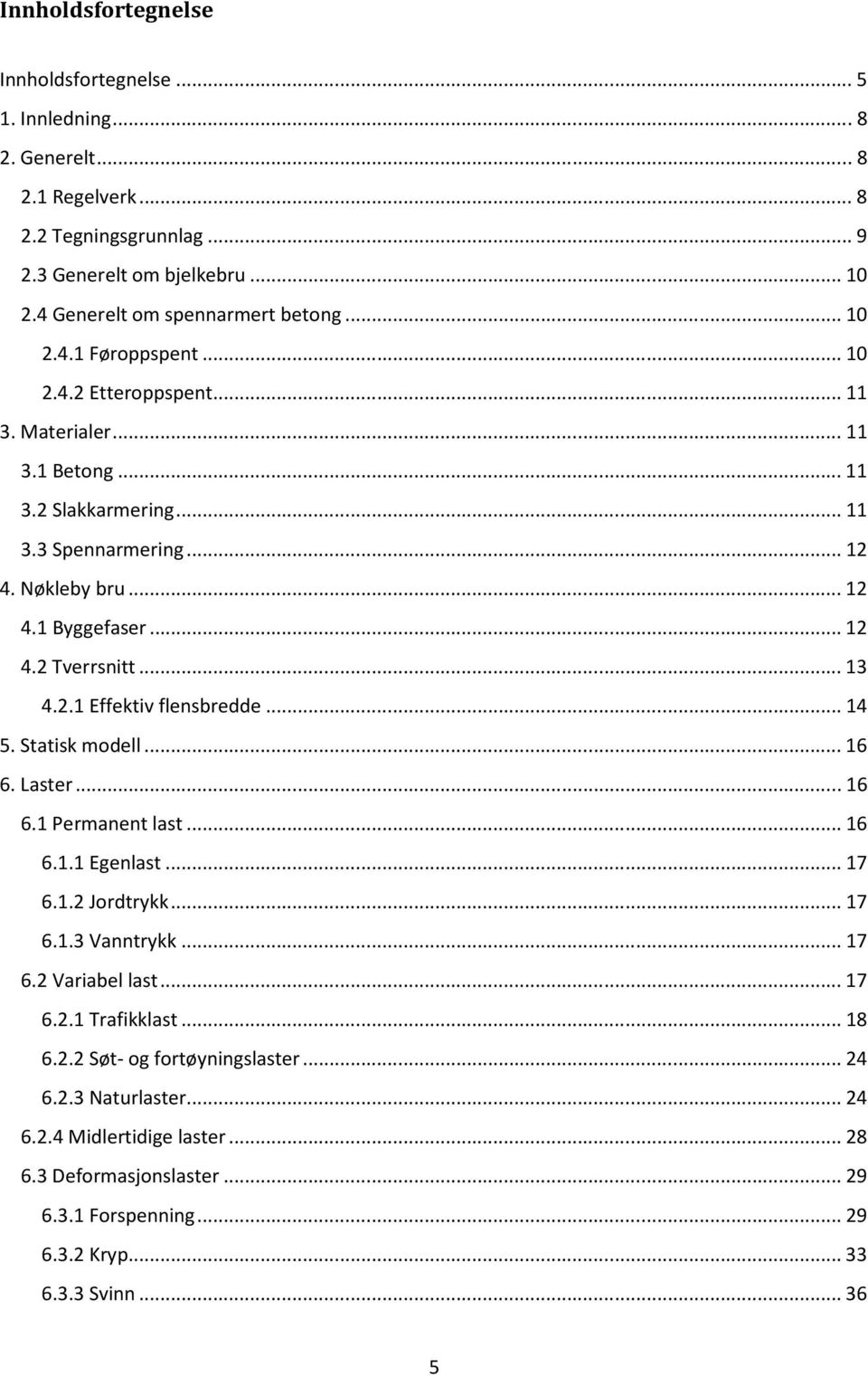 .. 13 4.2.1 Effektiv flensbredde... 14 5. Statisk modell... 16 6. Laster... 16 6.1 Permanent last... 16 6.1.1 Egenlast... 17 6.1.2 Jordtrykk... 17 6.1.3 Vanntrykk... 17 6.2 Variabel last... 17 6.2.1 Trafikklast.