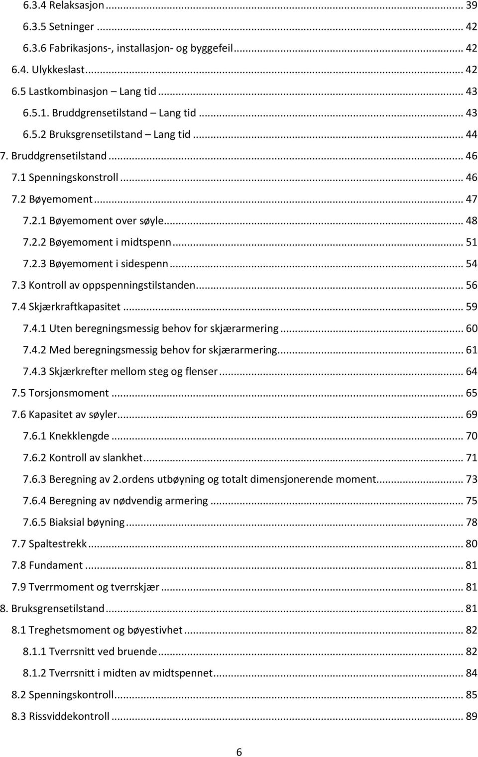 3 Kontroll av oppspenningstilstanden... 56 7.4 Skjærkraftkapasitet... 59 7.4.1 Uten beregningsmessig behov for skjærarmering... 60 7.4.2 Med beregningsmessig behov for skjærarmering... 61 7.4.3 Skjærkrefter mellom steg og flenser.