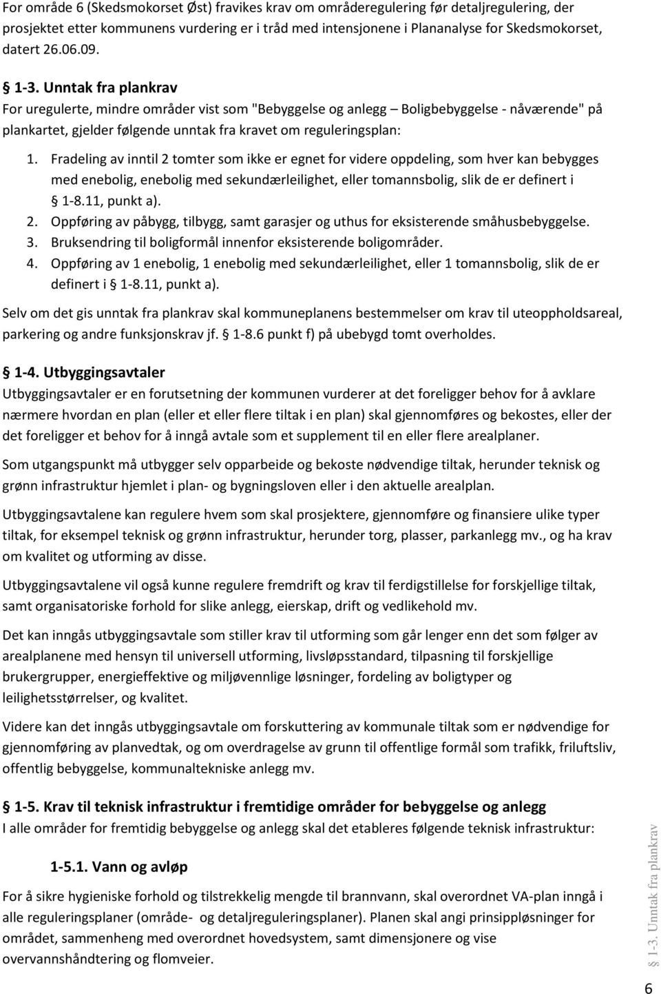 Fradeling av inntil 2 tomter som ikke er egnet for videre oppdeling, som hver kan bebygges med enebolig, enebolig med sekundærleilighet, eller tomannsbolig, slik de er definert i 1-8.11, punkt a). 2. Oppføring av påbygg, tilbygg, samt garasjer og uthus for eksisterende småhusbebyggelse.