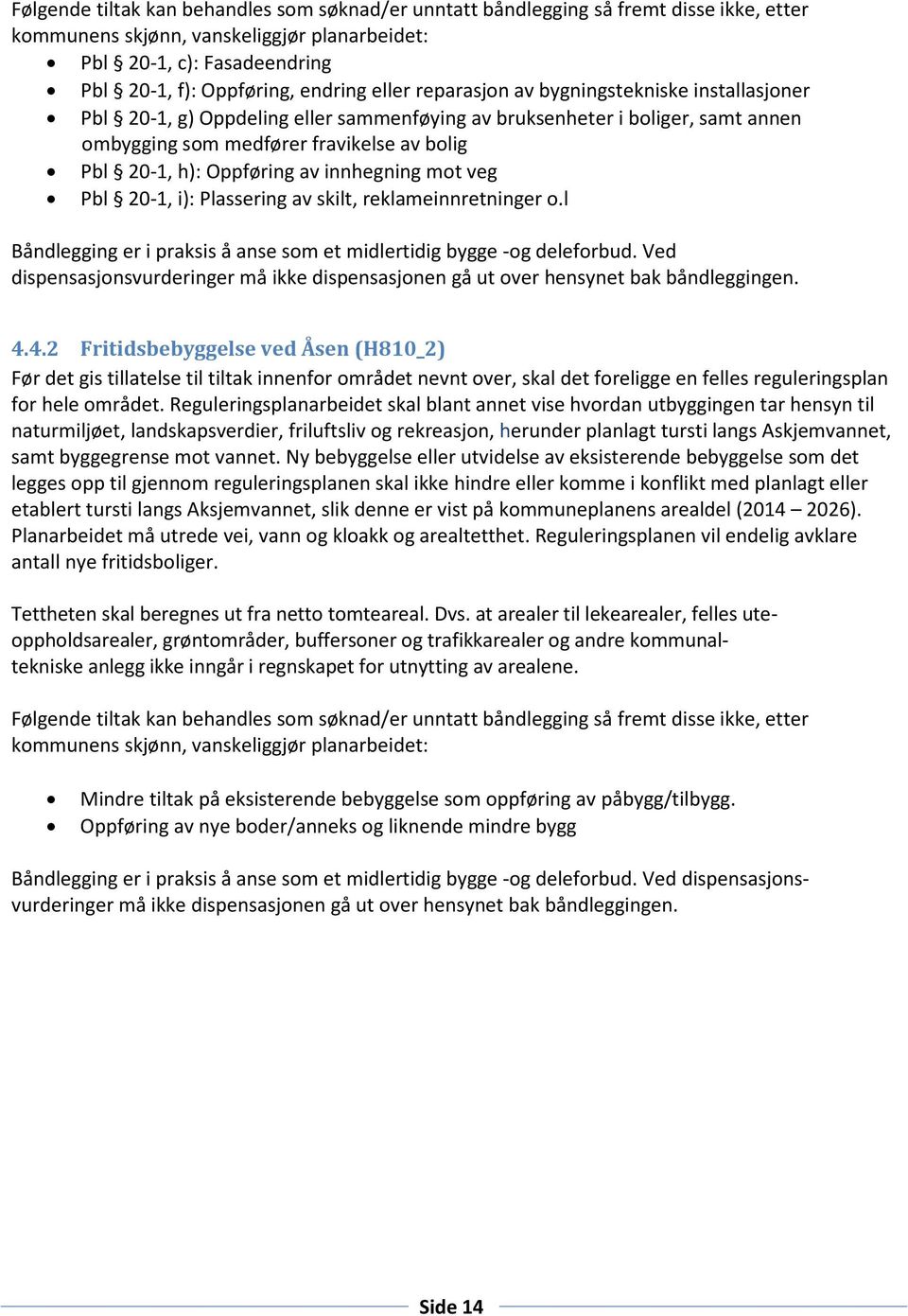 av innhegning mot veg Pbl 20-1, i): Plassering av skilt, reklameinnretninger o.l Båndlegging er i praksis å anse som et midlertidig bygge -og deleforbud.