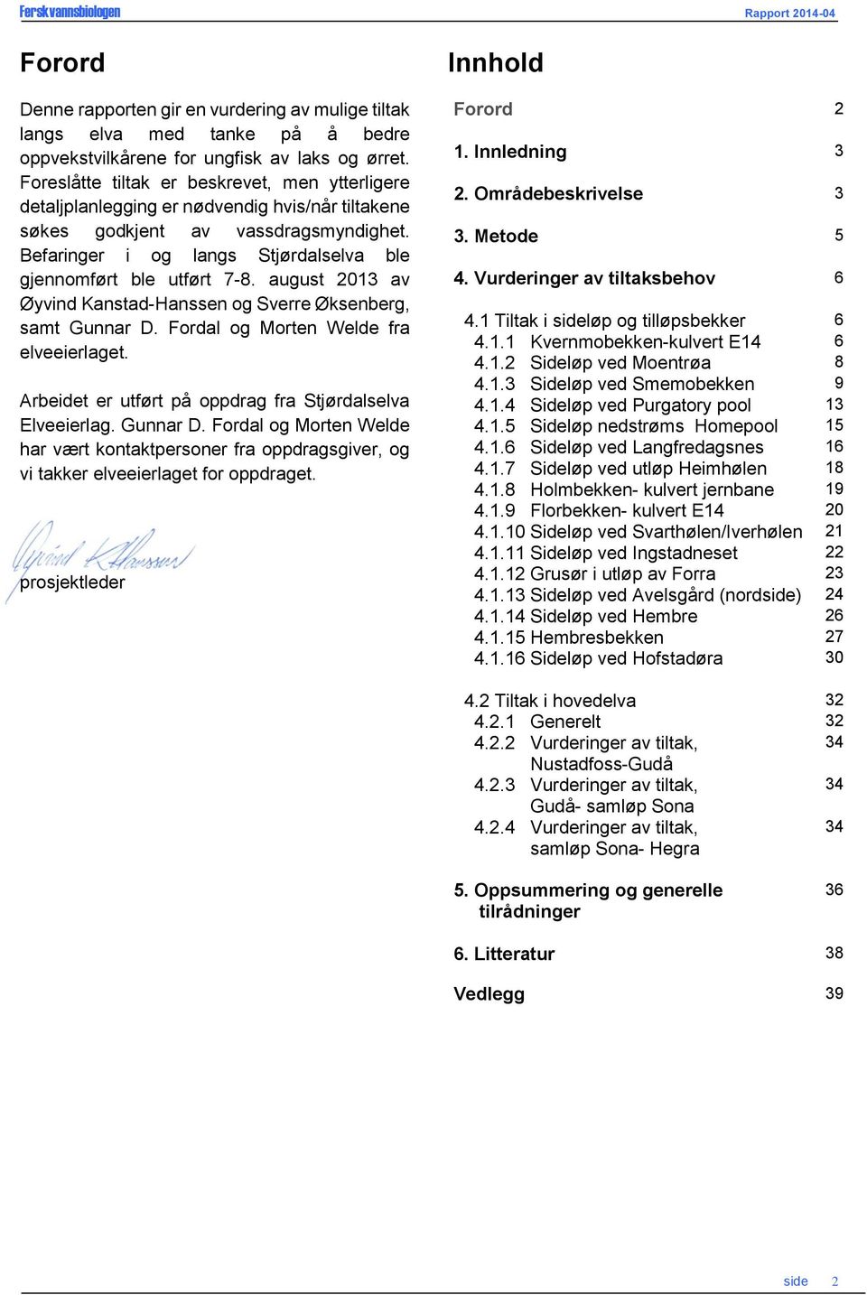 Befaringer i og langs Stjørdalselva ble gjennomført ble utført 7-8. august 2013 av Øyvind Kanstad-Hanssen og Sverre Øksenberg, samt Gunnar D. Fordal og Morten Welde fra elveeierlaget.