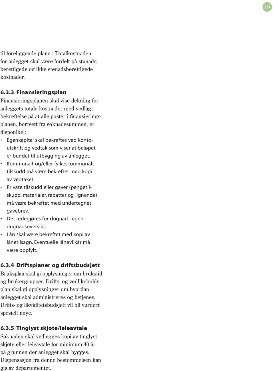 Egenkapital skal bekreftes ved kontoutskrift og vedtak som viser at beløpet er bundet til utbygging av anlegget. Kommunalt og/eller fylkeskommunalt tilskudd må være bekreftet med kopi av vedtaket.