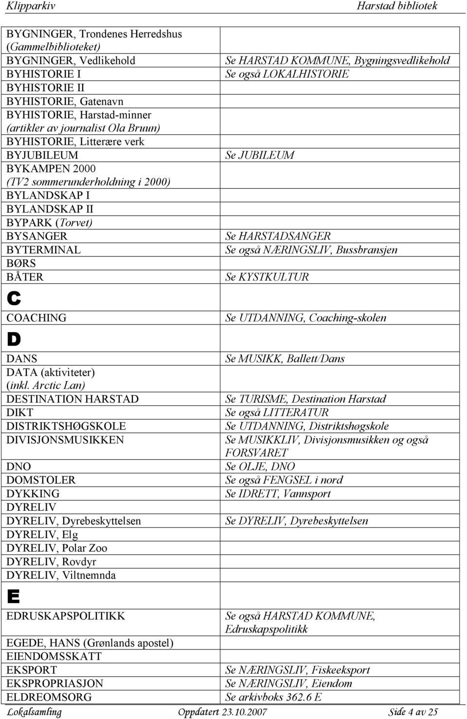 Arctic Lan) DESTINATION HARSTAD DIKT DISTRIKTSHØGSKOLE DIVISJONSMUSIKKEN DNO DOMSTOLER DYKKING DYRELIV DYRELIV, Dyrebeskyttelsen DYRELIV, Elg DYRELIV, Polar Zoo DYRELIV, Rovdyr DYRELIV, Viltnemnda E
