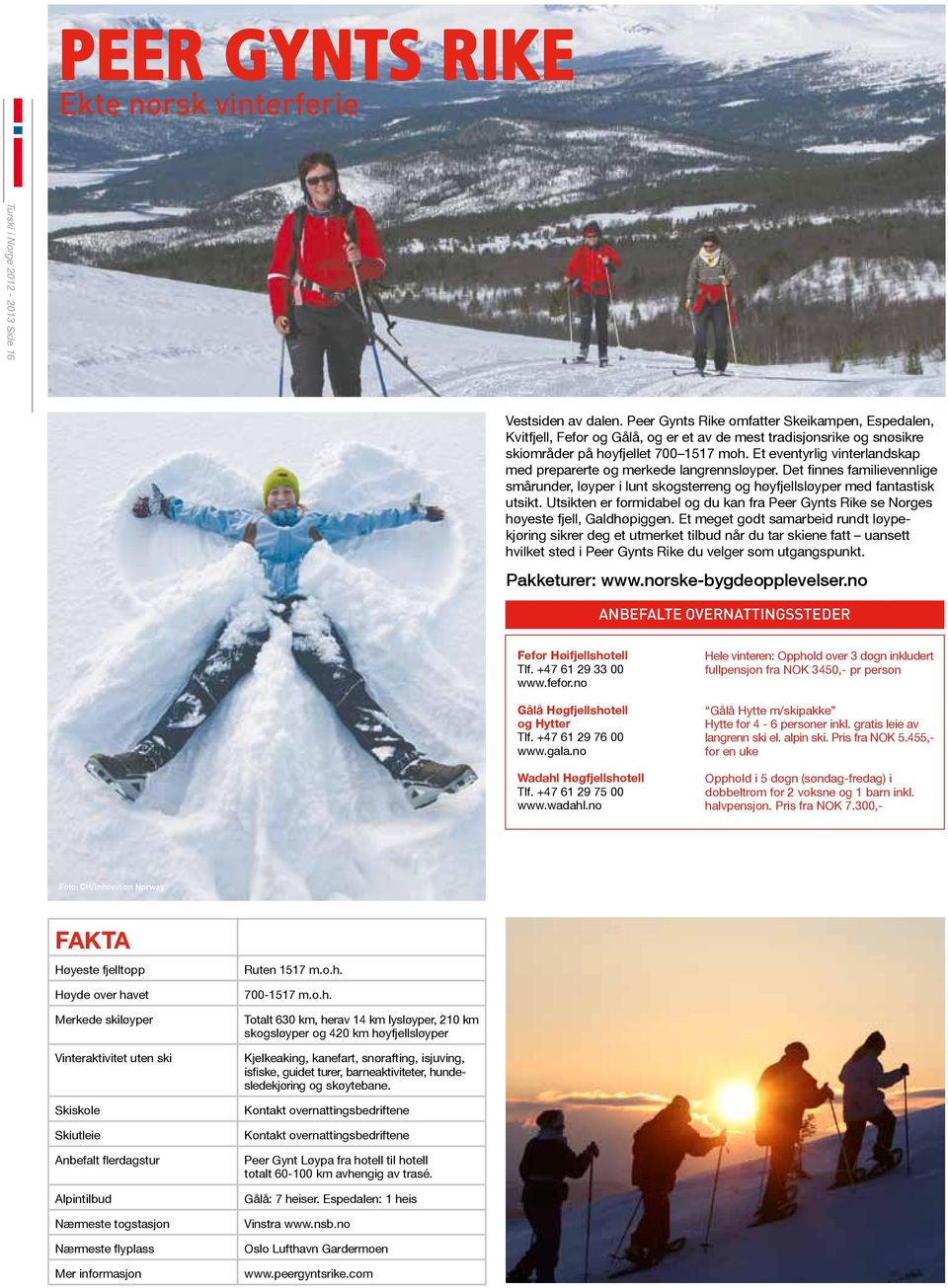 Et eventyrlig vinterlandskap med preparerte og merkede langrennsløyper. Det finnes familievennlige smårunder, løyper i lunt skogsterreng og høyfjellsløyper med fantastisk utsikt.