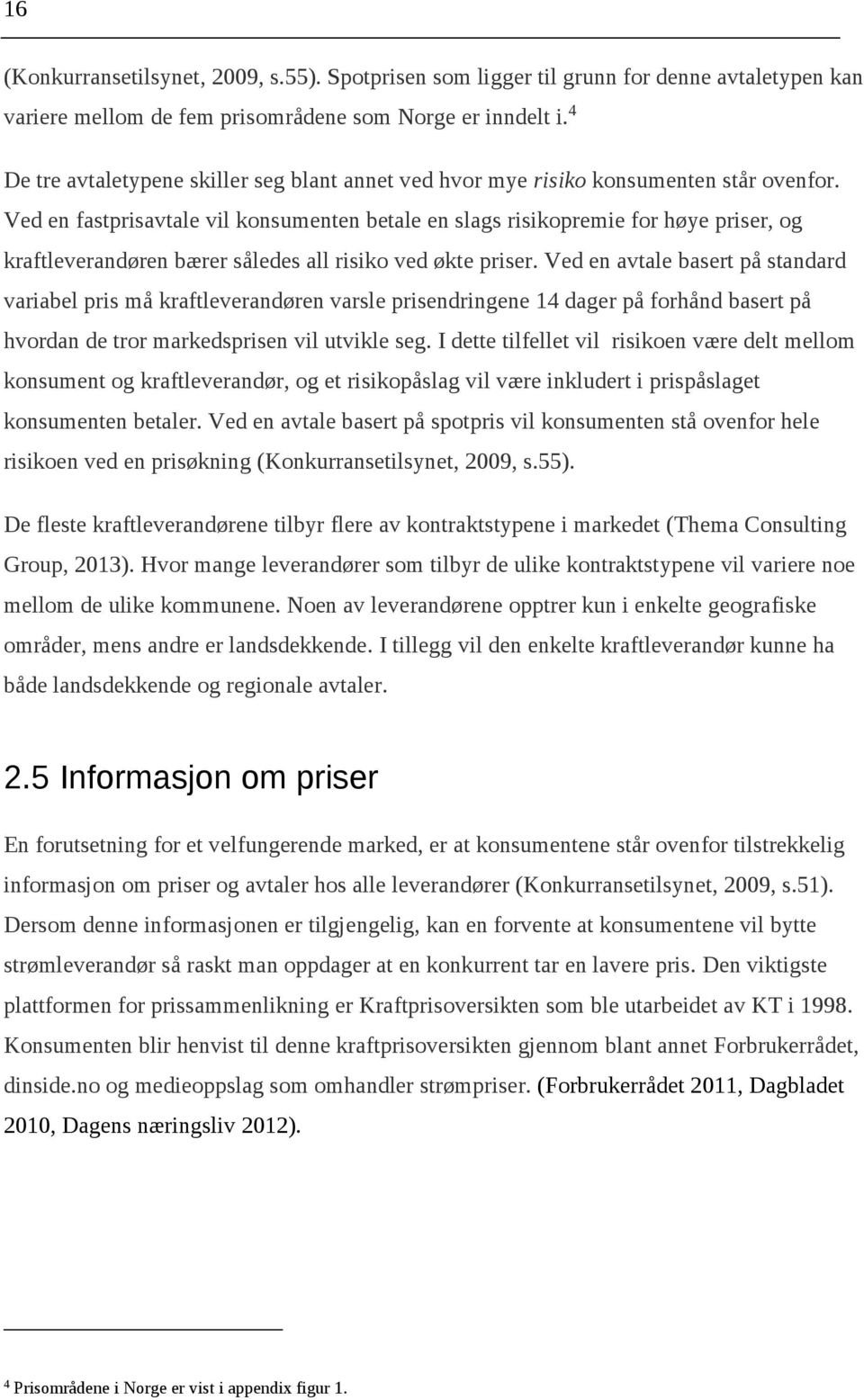 Ved en fastprisavtale vil konsumenten betale en slags risikopremie for høye priser, og kraftleverandøren bærer således all risiko ved økte priser.