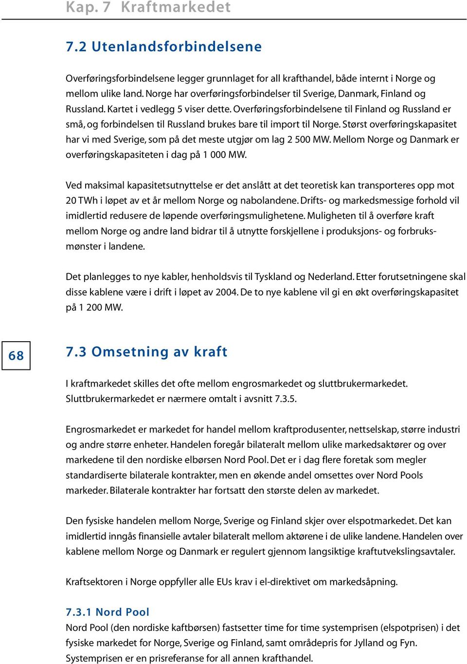 Overføringsforbindelsene til Finland og Russland er små, og forbindelsen til Russland brukes bare til import til Norge.