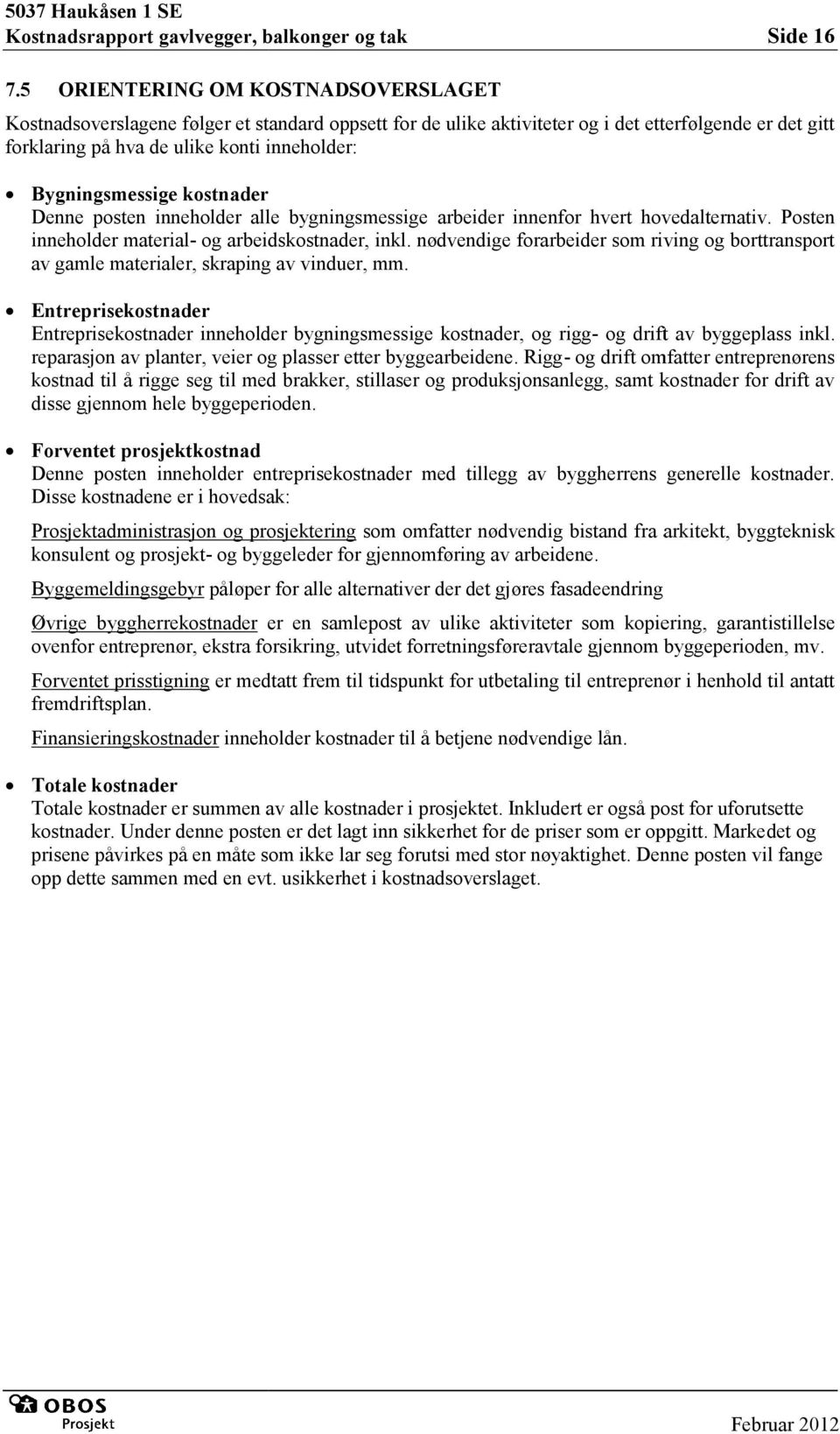 konti inneholder: Bygningsmessige kostnader Denne posten inneholder alle bygningsmessige arbeider innenfor hvert hovedalternativ. Posten inneholder material- og arbeidskostnader, inkl.