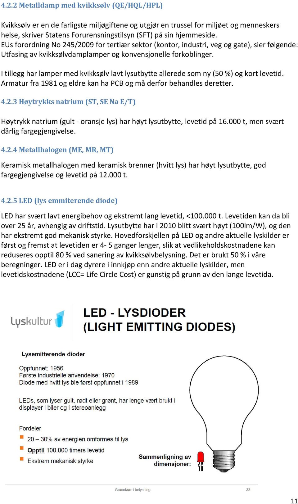 I tillegg har lamper med kvikksølv lavt lysutbytte allerede som ny (50 %) og kort levetid. Armatur fra 1981 og eldre kan ha PCB og må derfor behandles deretter. 4.2.