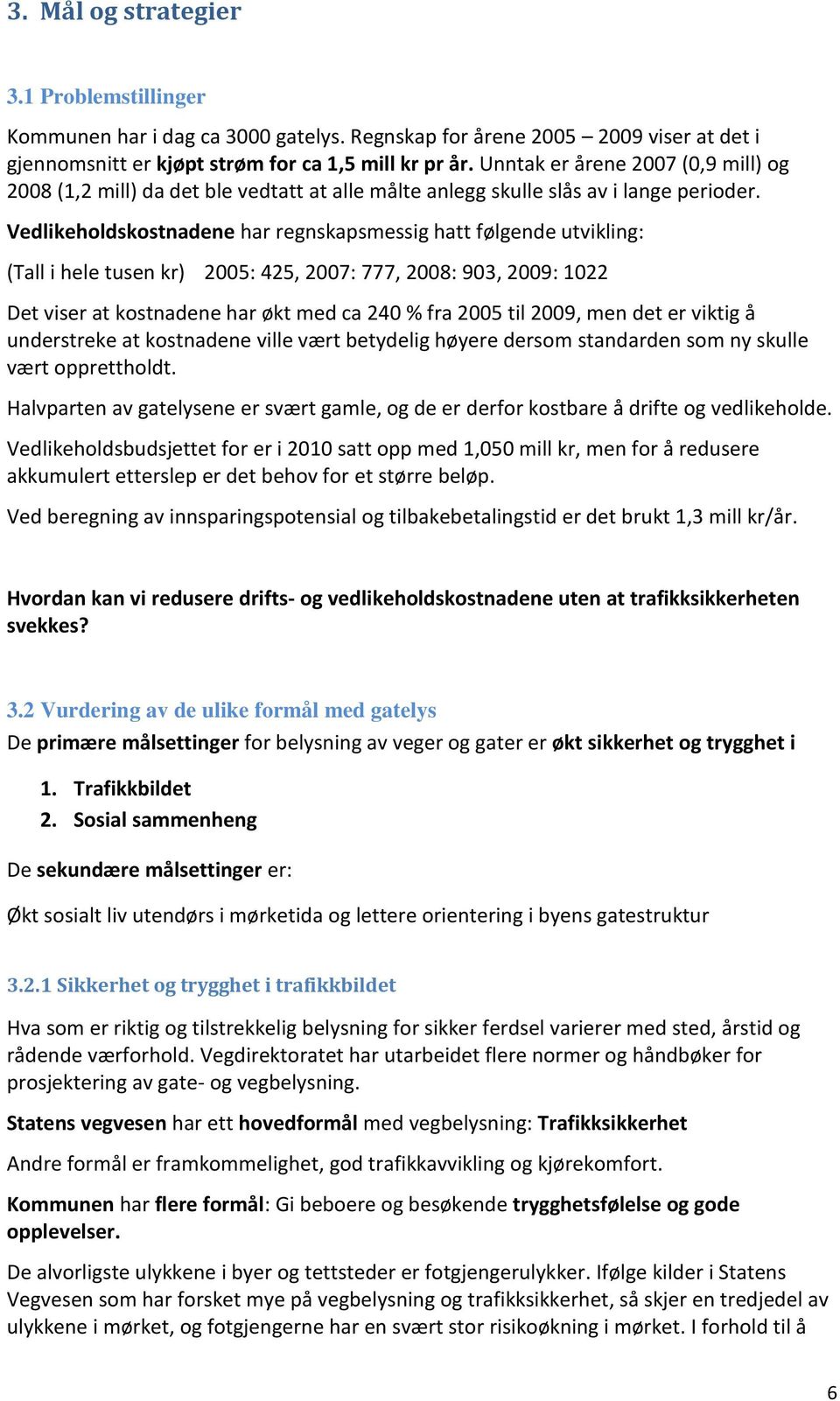 Vedlikeholdskostnadene har regnskapsmessig hatt følgende utvikling: (Tall i hele tusen kr) 2005: 425, 2007: 777, 2008: 903, 2009: 1022 Det viser at kostnadene har økt med ca 240 % fra 2005 til 2009,