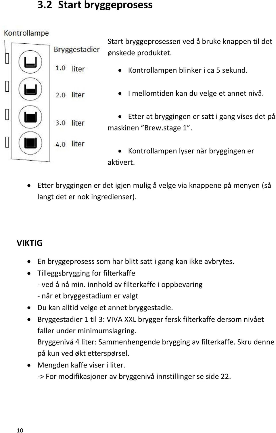 Etter bryggingen er det igjen mulig å velge via knappene på menyen (så langt det er nok ingredienser). VIKTIG En bryggeprosess som har blitt satt i gang kan ikke avbrytes.