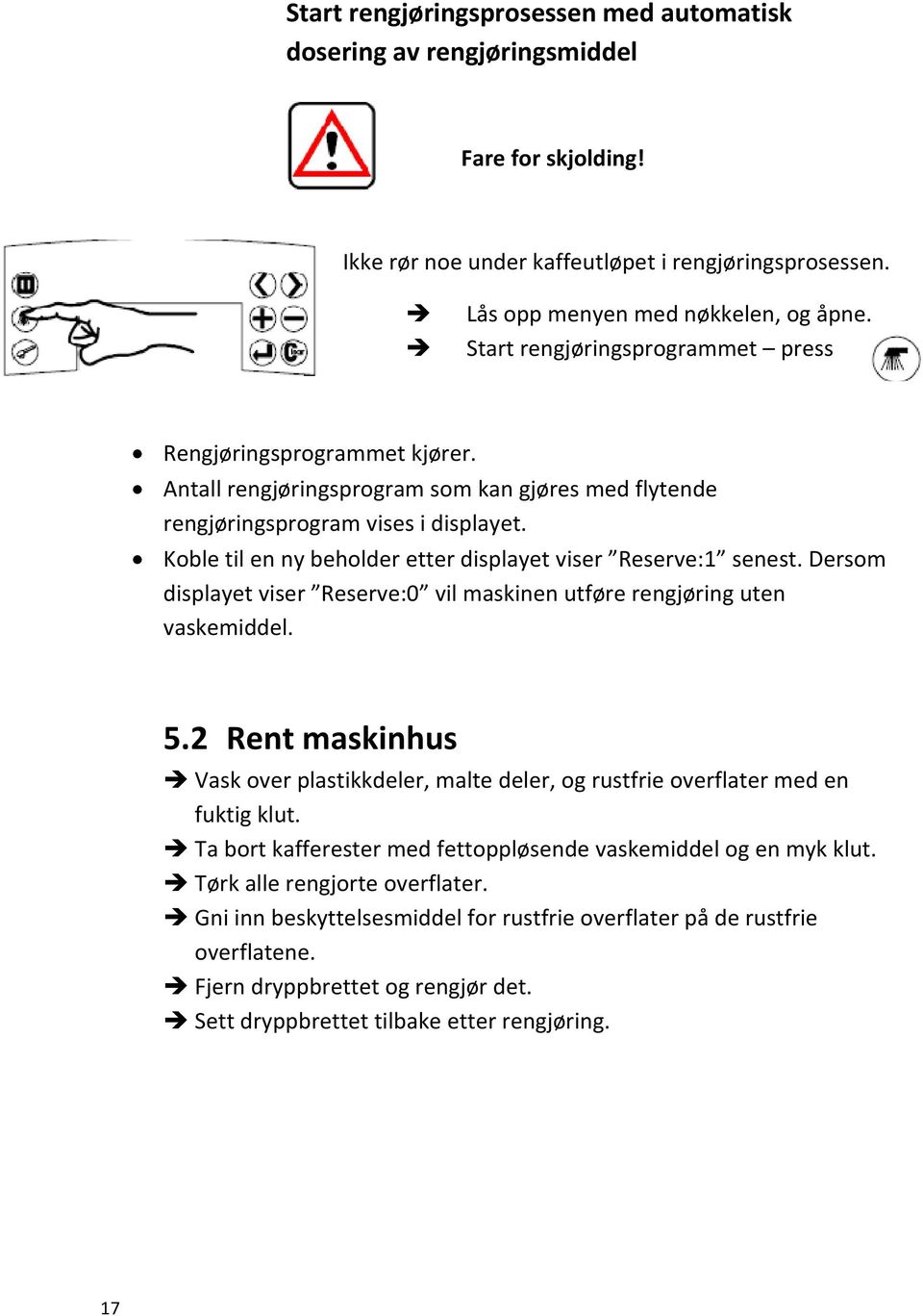 Koble til en ny beholder etter displayet viser Reserve:1 senest. Dersom displayet viser Reserve:0 vil maskinen utføre rengjøring uten vaskemiddel. 5.