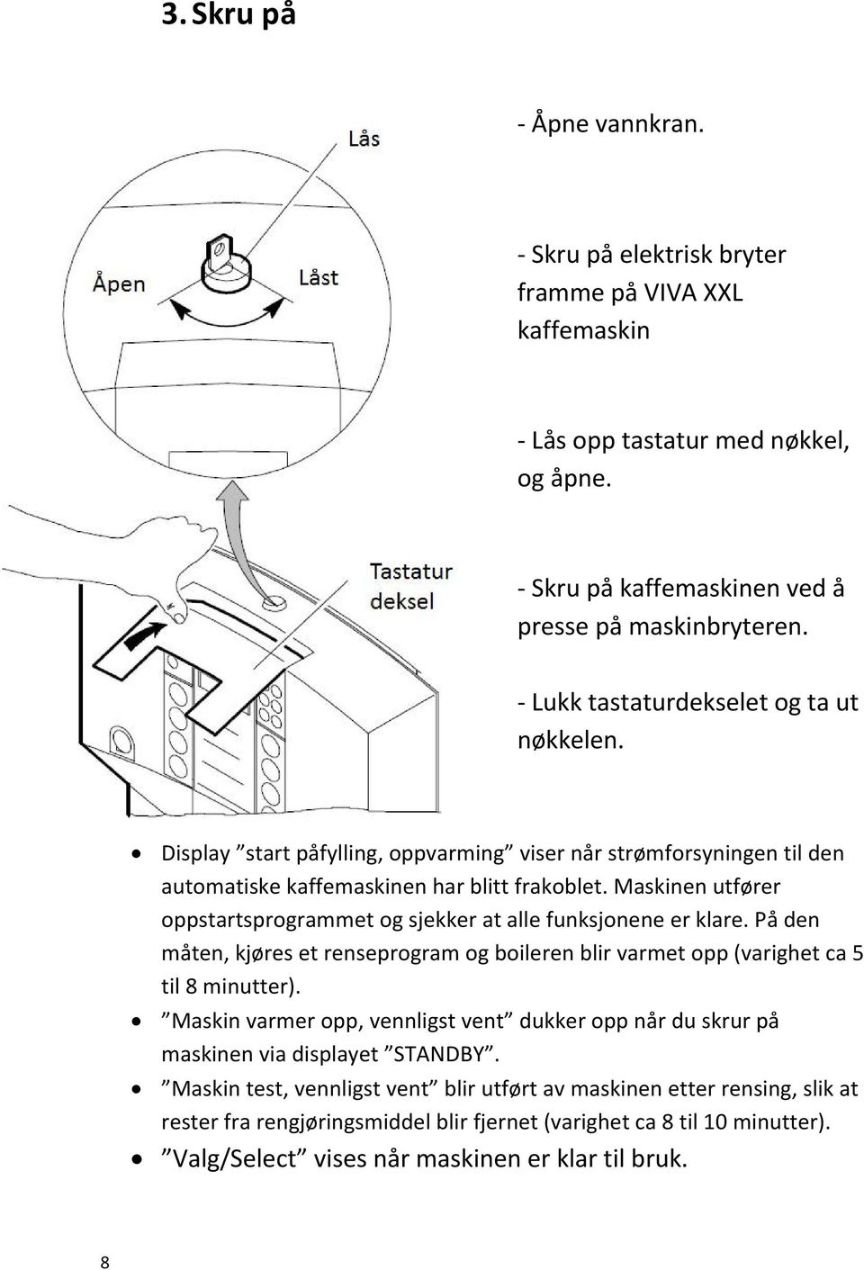 Maskinen utfører oppstartsprogrammet og sjekker at alle funksjonene er klare. På den måten, kjøres et renseprogram og boileren blir varmet opp (varighet ca 5 til 8 minutter).