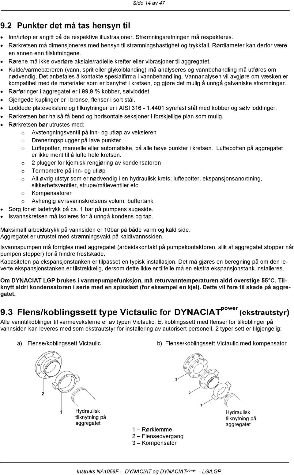 Rørene må ikke verføre aksiale/radielle krefter eller vibrasjner til aggregatet. Kulde/varmebæreren (vann, sprit eller glyklblanding) må analyseres g vannbehandling må utføres m nødvendig.