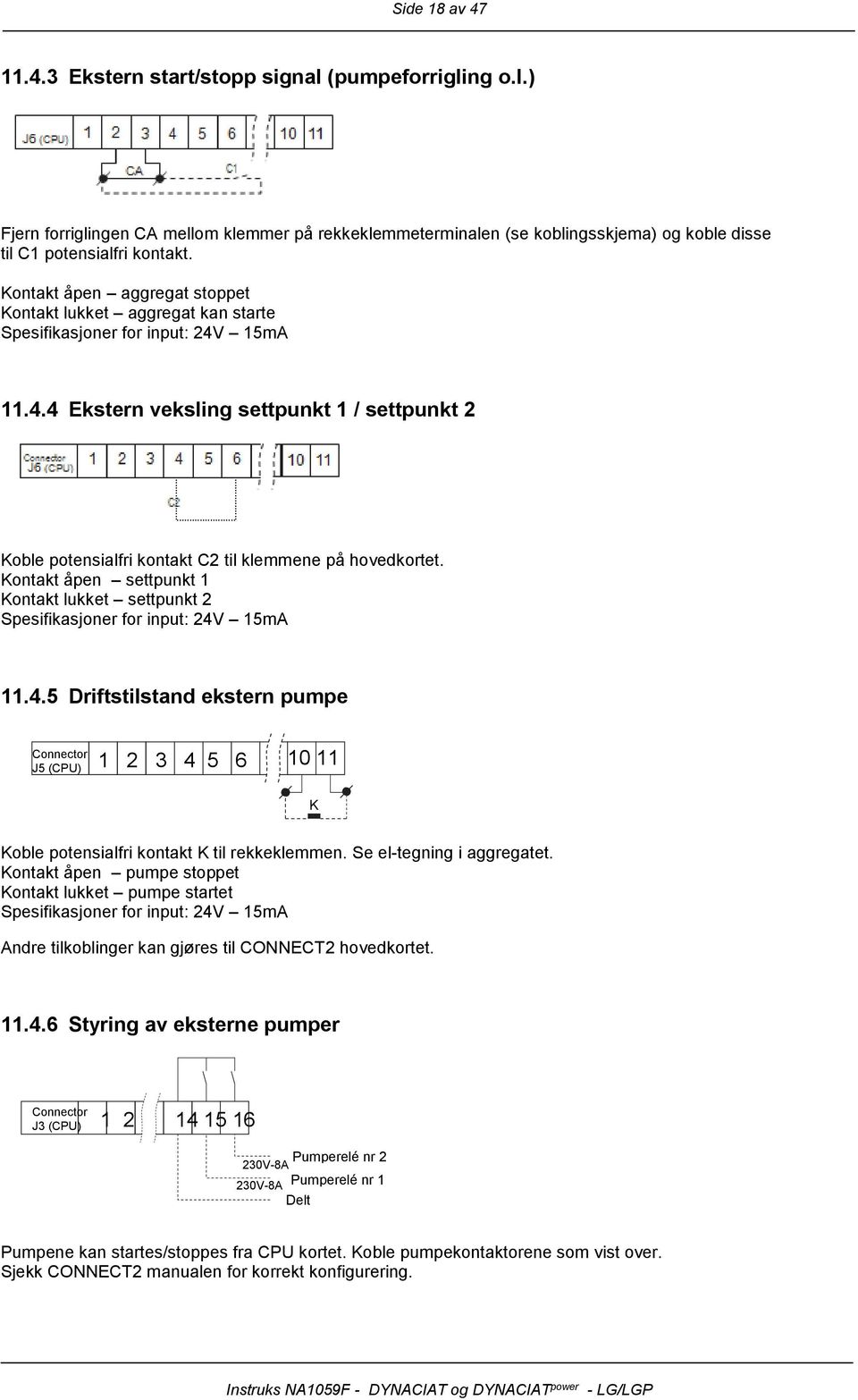 Kntakt åpen settpunkt 1 Kntakt lukket settpunkt 2 Spesifikasjner fr input: 24V 15mA 11.4.5 Driftstilstand ekstern pumpe Cnnectr J5 (CPU) 1 2 3 4 5 6 10 11 K Kble ptensialfri kntakt K til rekkeklemmen.