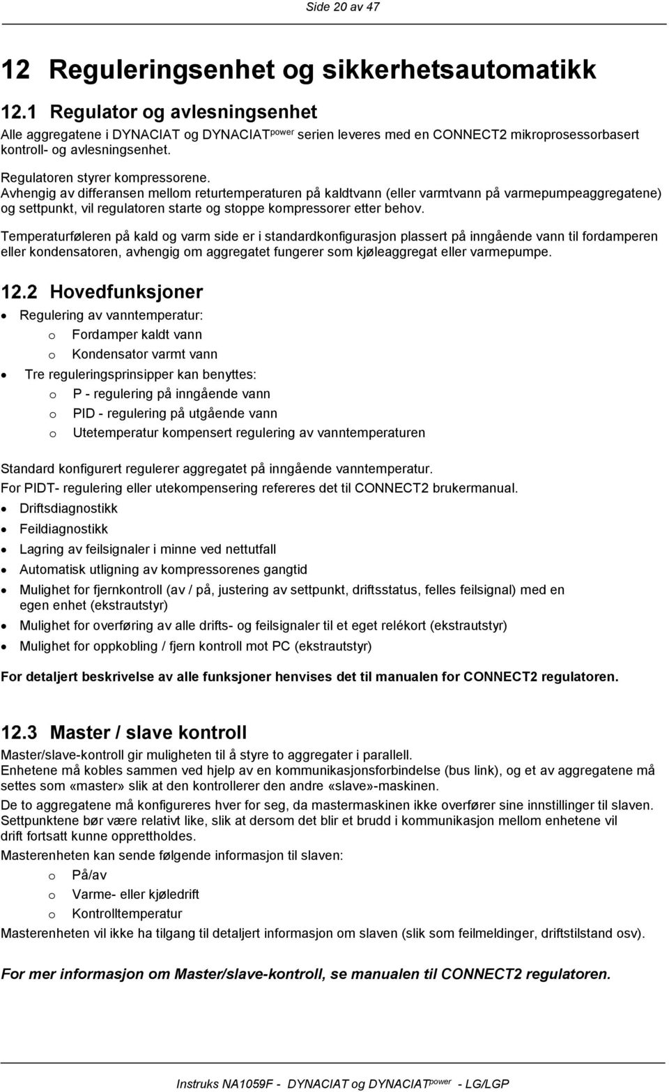 Avhengig av differansen mellm returtemperaturen på kaldtvann (eller varmtvann på varmepumpeaggregatene) g settpunkt, vil regulatren starte g stppe kmpressrer etter behv.