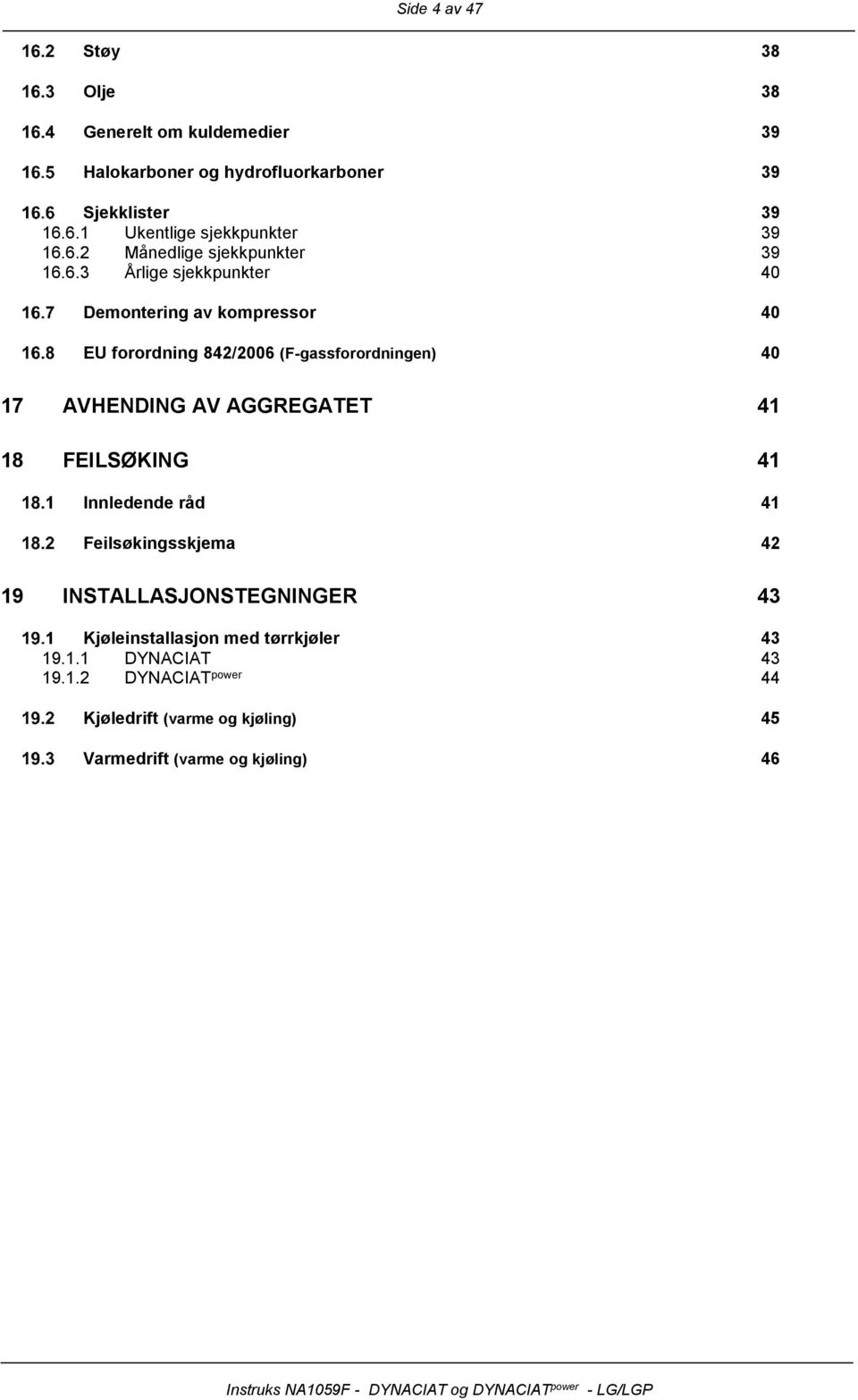 842/2006 (F-gassfrrdningen) 40 17 AVHENDING AV AGGREGATET 41 18 FEILSØKING 41 Innledende råd 41 Feilsøkingsskjema 42 19