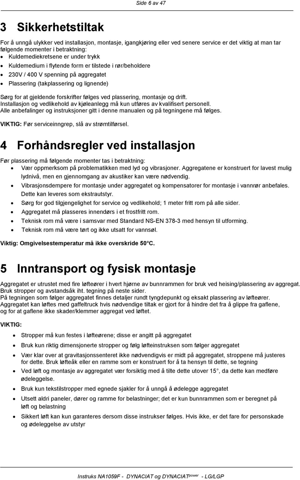 drift. Installasjn g vedlikehld av kjøleanlegg må kun utføres av kvalifisert persnell. Alle anbefalinger g instruksjner gitt i denne manualen g på tegningene må følges.