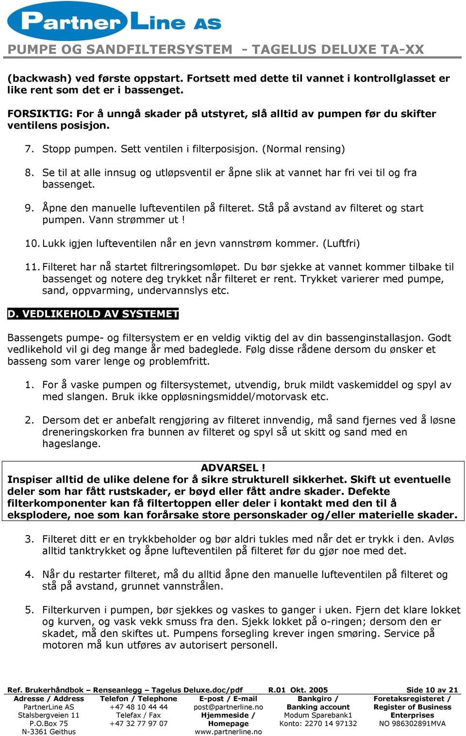 Se til at alle innsug og utløpsventil er åpne slik at vannet har fri vei til og fra bassenget. 9. Åpne den manuelle lufteventilen på filteret. Stå på avstand av filteret og start pumpen.