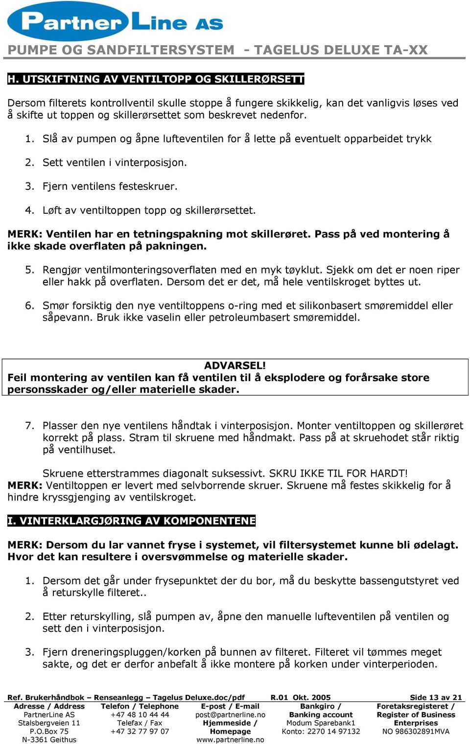 Løft av ventiltoppen topp og skillerørsettet. MERK: Ventilen har en tetningspakning mot skillerøret. Pass på ved montering å ikke skade overflaten på pakningen. 5.