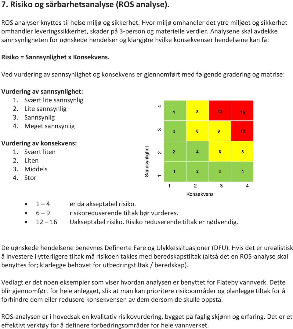 Analysene skal avdekke sannsynligheten for uønskede hendelser og klargjøre hvilke konsekvenser hendelsene kan få: Risiko = Sannsynlighet x Konsekvens.