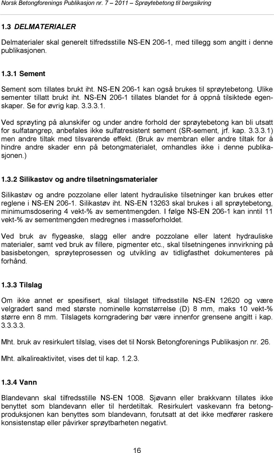 kap. 3.3.3.1) men andre tiltak med tilsvarende effekt. (Bruk av membran eller andre tiltak for å hindre andre skader enn på betongmaterialet, omhandles ikke i denne publikasjonen.) 1.3.2 Silikastøv og andre tilsetningsmaterialer Silikastøv og andre pozzolane eller latent hydrauliske tilsetninger kan brukes etter reglene i NS-EN 206-1.