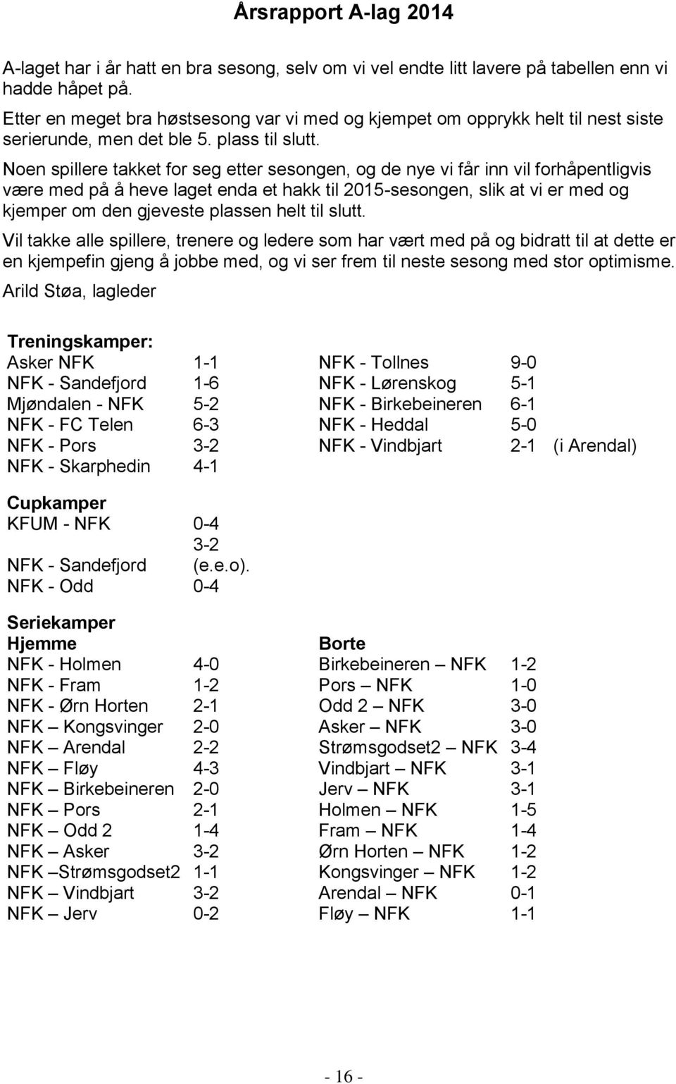 Noen spillere takket for seg etter sesongen, og de nye vi får inn vil forhåpentligvis være med på å heve laget enda et hakk til 2015-sesongen, slik at vi er med og kjemper om den gjeveste plassen