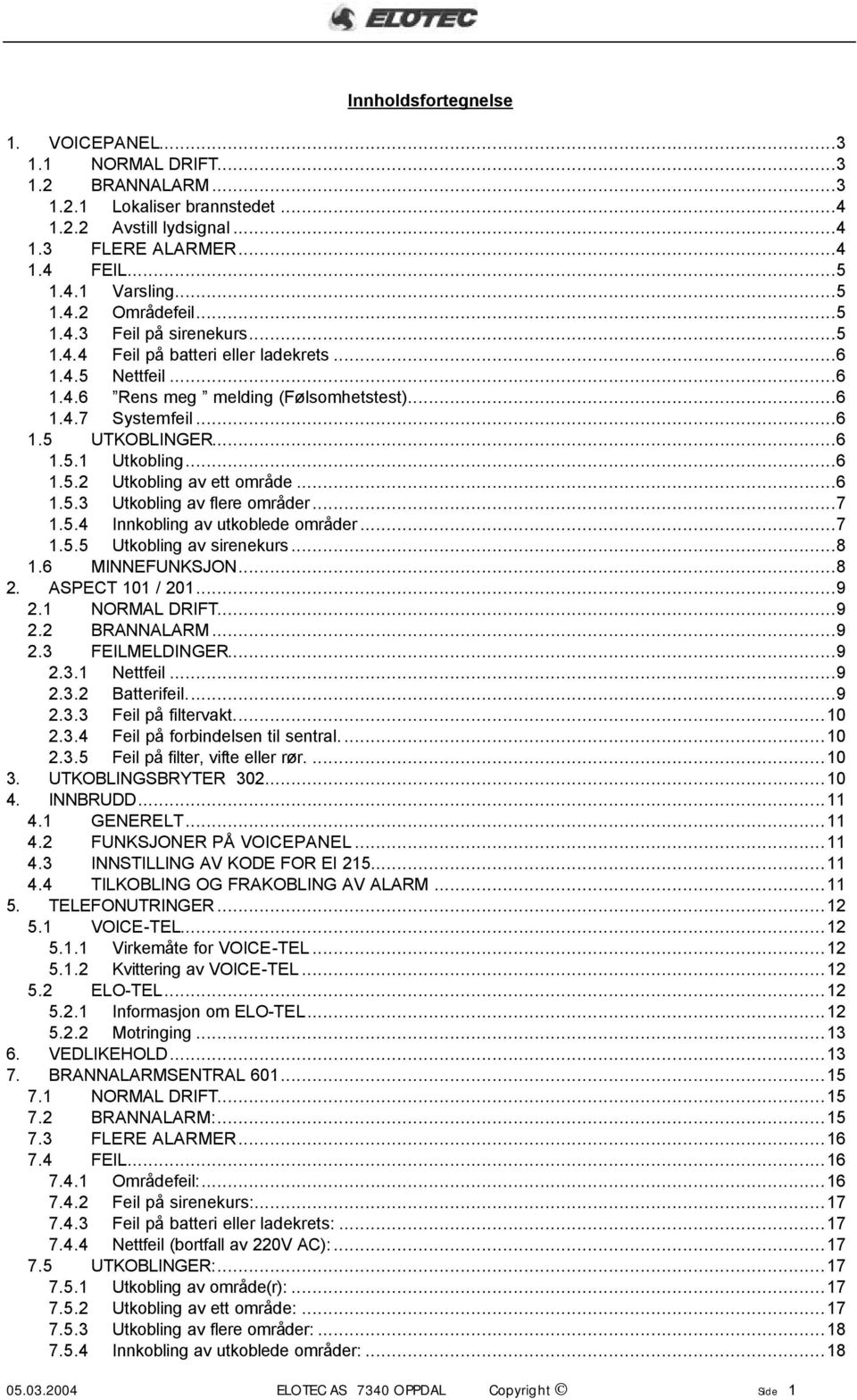 ..6 1.5.3 Utkobling av flere områder...7 1.5.4 Innkobling av utkoblede områder...7 1.5.5 Utkobling av sirenekurs...8 1.6 MINNEFUNKSJON...8 2. ASPECT 101 / 201...9 2.1 NORMAL DRIFT...9 2.2 BRANNALARM.