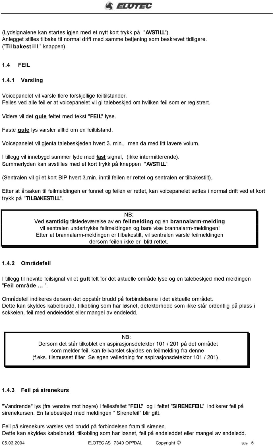 Videre vil det gule feltet med tekst "FEIL" lyse. Faste gule lys varsler alltid om en feiltilstand. Voicepanelet vil gjenta talebeskjeden hvert 3. min., men da med litt lavere volum.