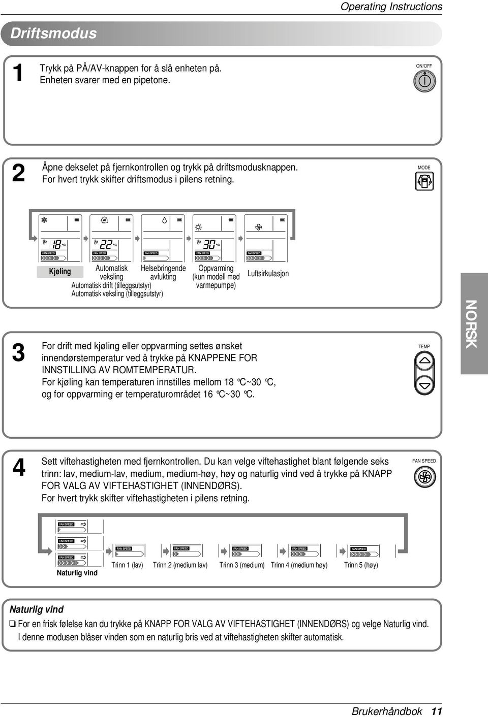 MODE Kjøling Automatisk Helsebringende veksling avfukting Automatisk drift (tilleggsutstyr) Automatisk veksling (tilleggsutstyr) Oppvarming (kun modell med varmepumpe) Luftsirkulasjon 3 For drift med